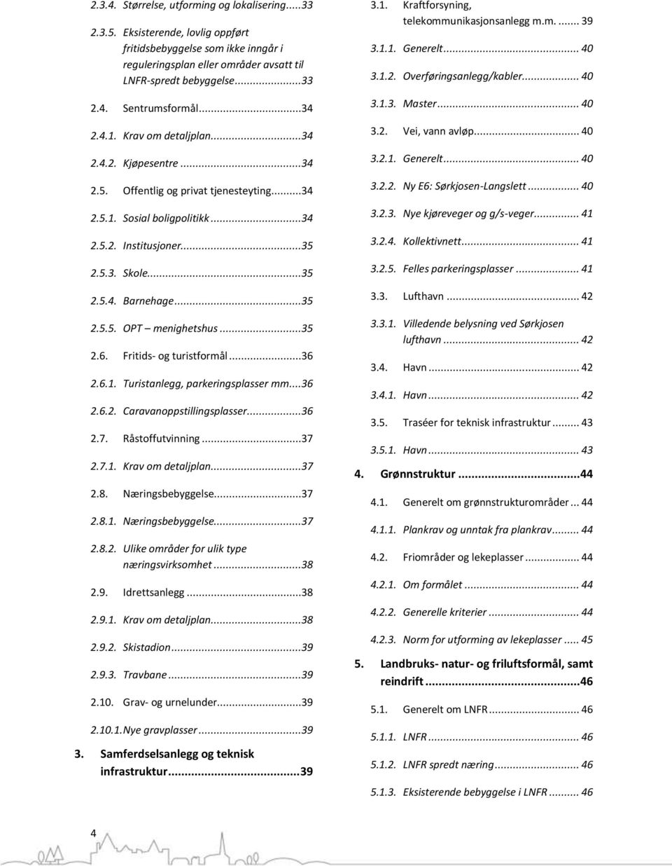 ..35 2.5.5. OPT menighetshus...35 2.6. Fritids- og turistformål...36 2.6.1. Turistanlegg, parkeringsplasser mm...36 2.6.2. Caravanoppstillingsplasser...36 2.7. Råstoffutvinning...37 2.7.1. Krav om detaljplan.