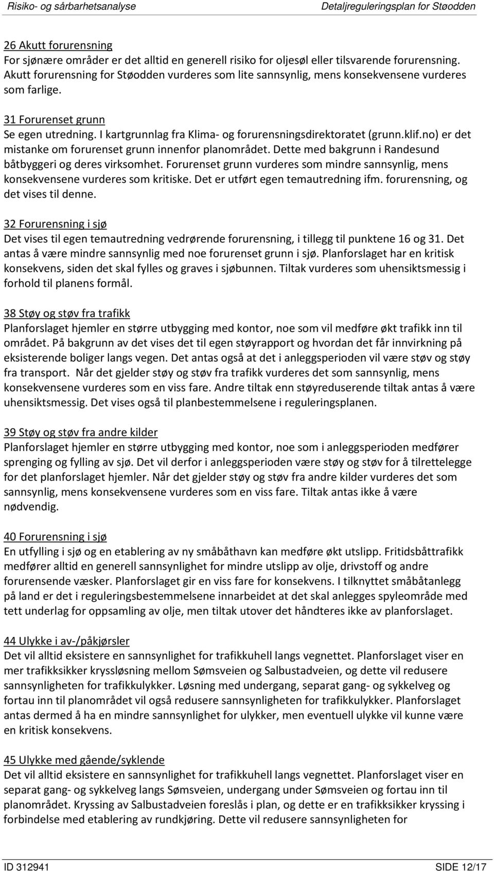 I kartgrunnlag fra Klima- og forurensningsdirektoratet (grunn.klif.no) er det mistanke om forurenset grunn innenfor planområdet. Dette med bakgrunn i Randesund båtbyggeri og deres virksomhet.