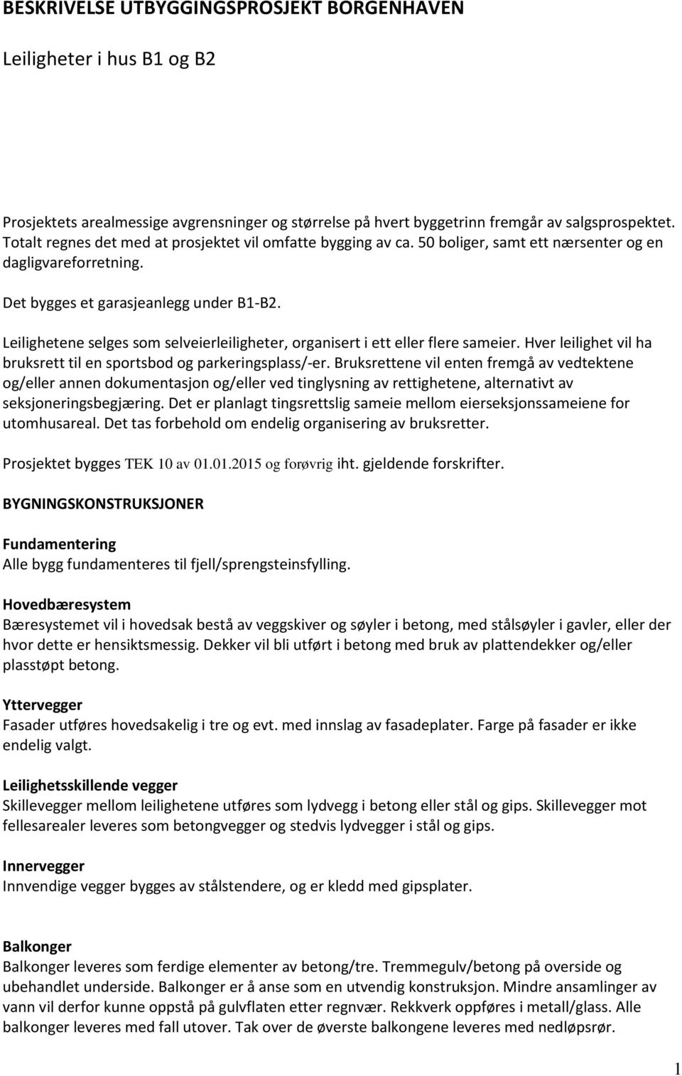 Leilighetene selges som selveierleiligheter, organisert i ett eller flere sameier. Hver leilighet vil ha bruksrett til en sportsbod og parkeringsplass/-er.