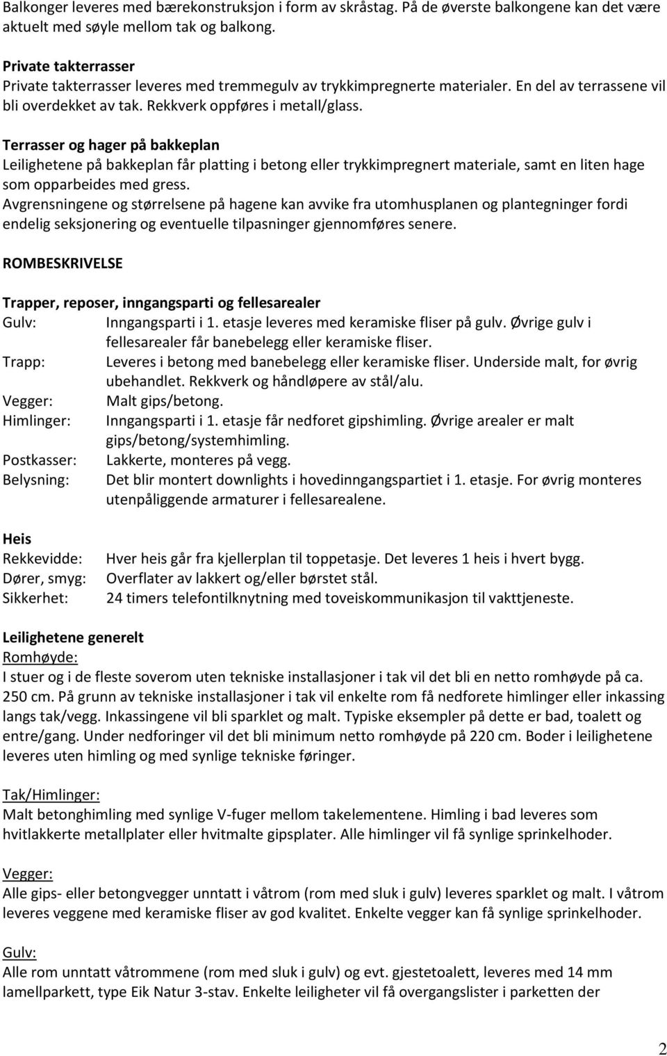 Terrasser og hager på bakkeplan Leilighetene på bakkeplan får platting i betong eller trykkimpregnert materiale, samt en liten hage som opparbeides med gress.