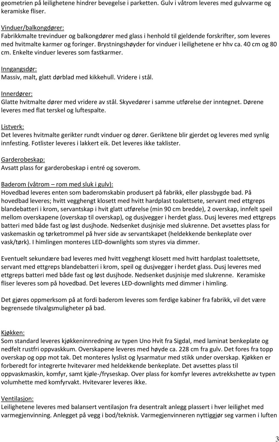 Brystningshøyder for vinduer i leilighetene er hhv ca. 40 cm og 80 cm. Enkelte vinduer leveres som fastkarmer. Inngangsdør: Massiv, malt, glatt dørblad med kikkehull. Vridere i stål.