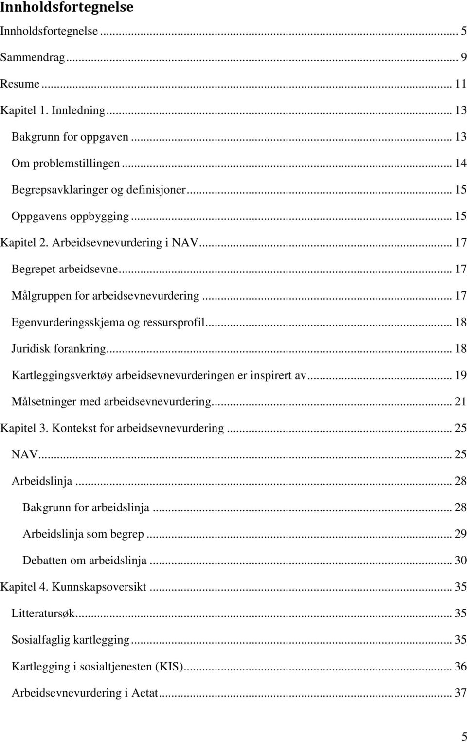 .. 18 Juridisk forankring... 18 Kartleggingsverktøy arbeidsevnevurderingen er inspirert av... 19 Målsetninger med arbeidsevnevurdering... 21 Kapitel 3. Kontekst for arbeidsevnevurdering... 25 NAV.