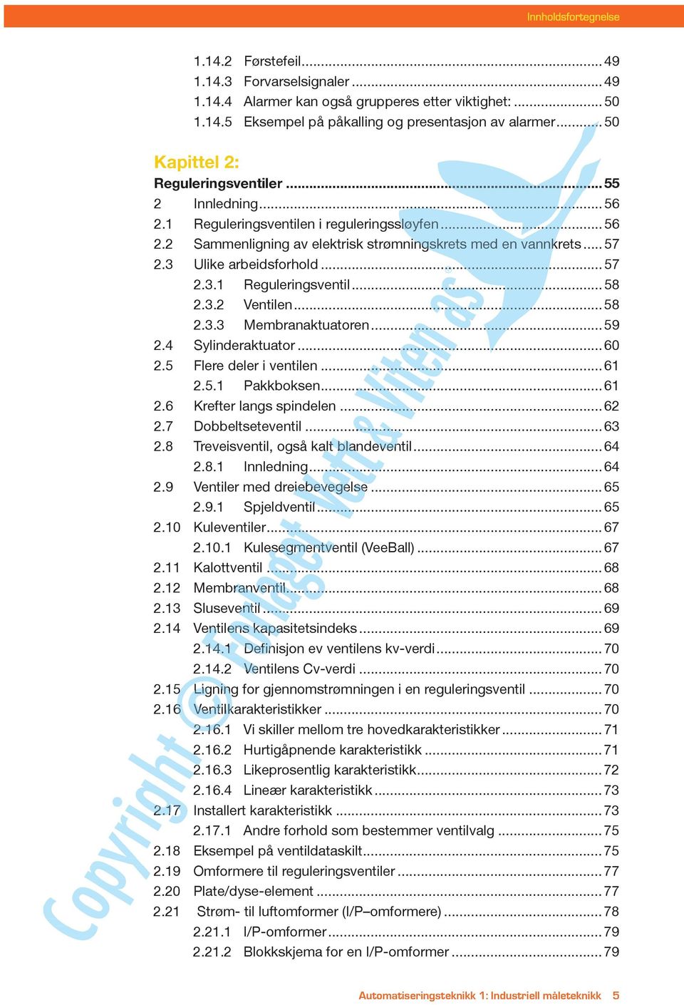 3 Ulike arbeidsforhold...57 2.3.1 Reguleringsventil...58 2.3.2 Ventilen...58 2.3.3 Membranaktuatoren...59 2.4 Sylinderaktuator...60 2.5 Flere deler i ventilen...61 2.5.1 Pakkboksen...61 2.6 Krefter langs spindelen.