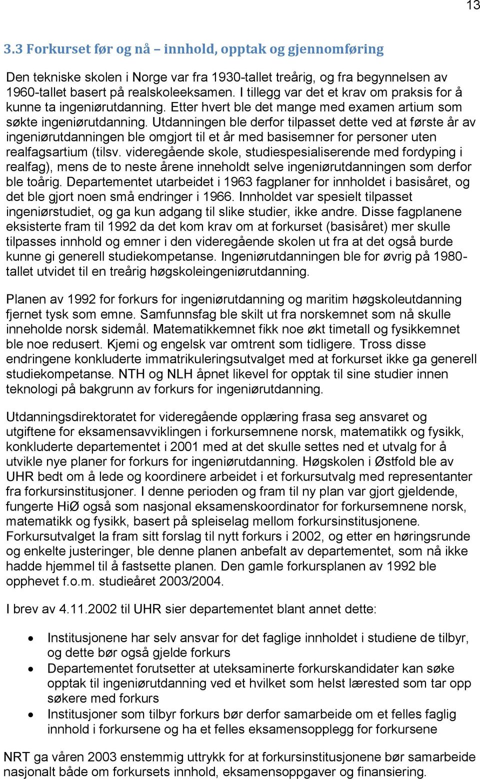 Utdanningen ble derfor tilpasset dette ved at første år av ingeniørutdanningen ble omgjort til et år med basisemner for personer uten realfagsartium (tilsv.