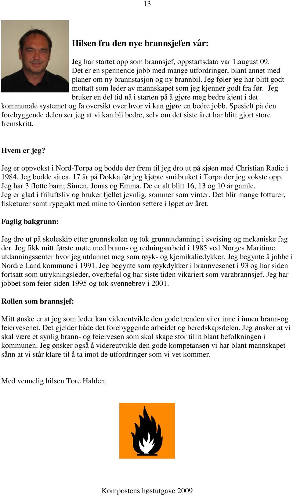 Jeg bruker en del tid nå i starten på å gjøre meg bedre kjent i det kommunale systemet og få oversikt over hvor vi kan gjøre en bedre jobb.