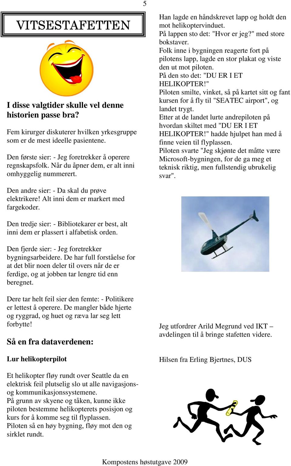 På lappen sto det: "Hvor er jeg?" med store bokstaver. Folk inne i bygningen reagerte fort på pilotens lapp, lagde en stor plakat og viste den ut mot piloten. På den sto det: "DU ER I ET HELIKOPTER!