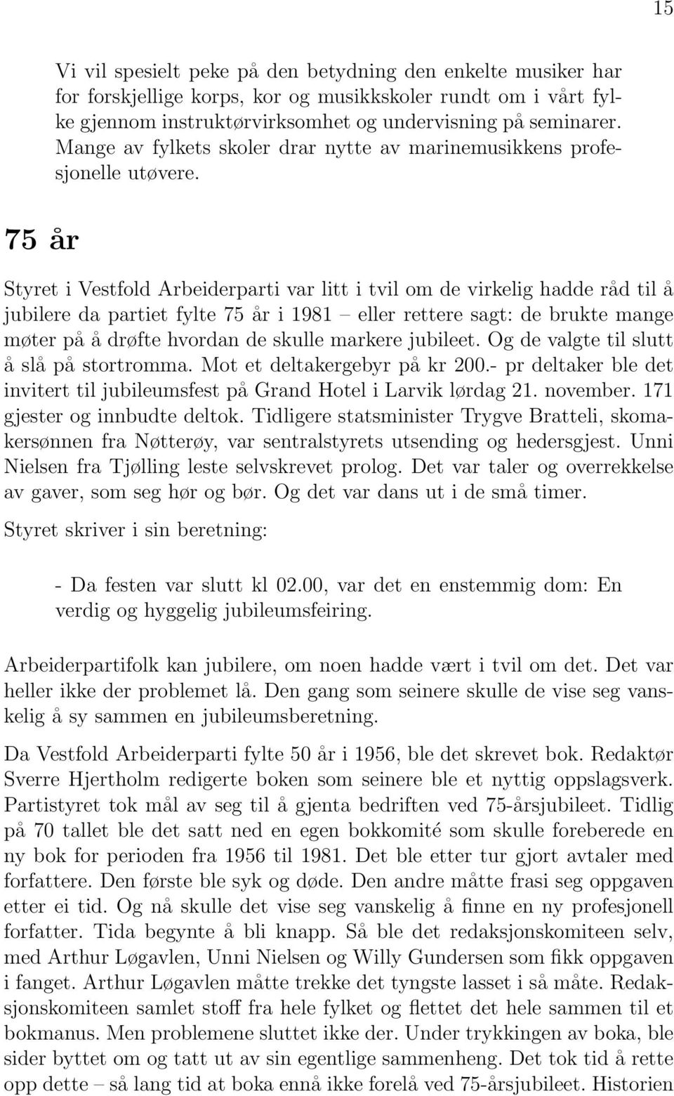 75 år Styret i Vestfold Arbeiderparti var litt i tvil om de virkelig hadde råd til å jubilere da partiet fylte 75 år i 1981 eller rettere sagt: de brukte mange møter på å drøfte hvordan de skulle