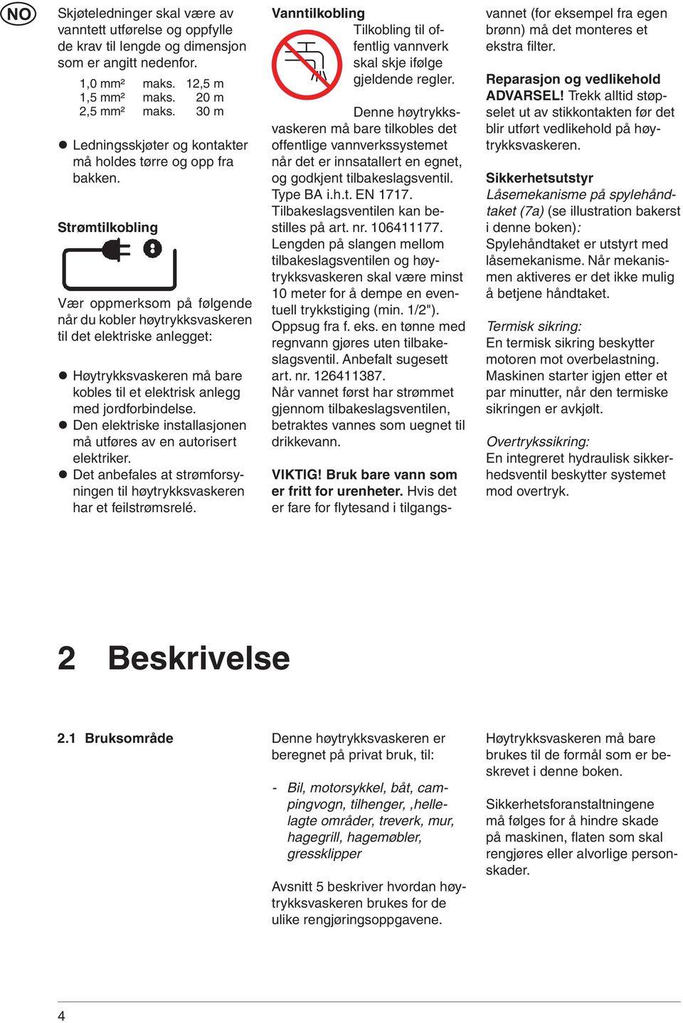 Strømtilkobling Vær oppmerksom på følgende når du kobler høytrykksvaskeren til det elektriske anlegget: Høytrykksvaskeren må bare kobles til et elektrisk anlegg med jordforbindelse.