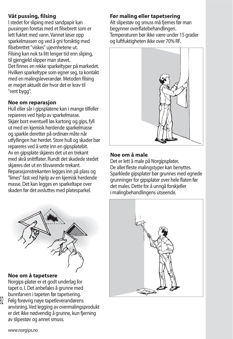 Det finnes en rekke sparkeltyper på markedet. Hvilken sparkeltype som egner seg, ta kontakt med en malingsleverandør. Metoden filsing er meget aktuelt der hvor det er krav til "rent bygg".