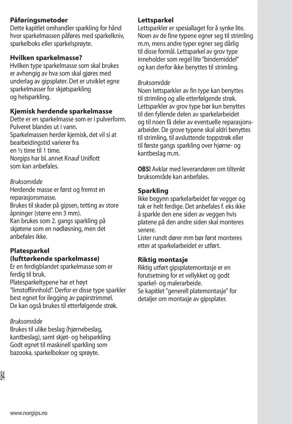 Kjemisk herdende sparkelmasse Dette er en sparkelmasse som er i pulverform. Pulveret blandes ut i vann. Sparkelmassen herder kjemisk, det vil si at bearbeidingstid varierer fra en ½ time til 1 time.