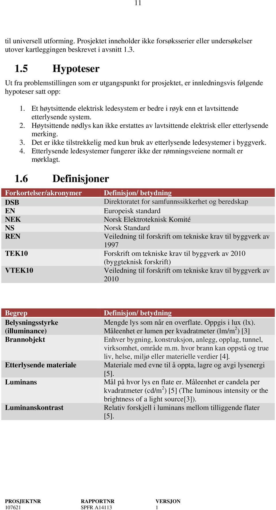 Et høytsittende elektrisk ledesystem er bedre i røyk enn et lavtsittende etterlysende system. 2. Høytsittende nødlys kan ikke erstattes av lavtsittende elektrisk eller etterlysende merking. 3.