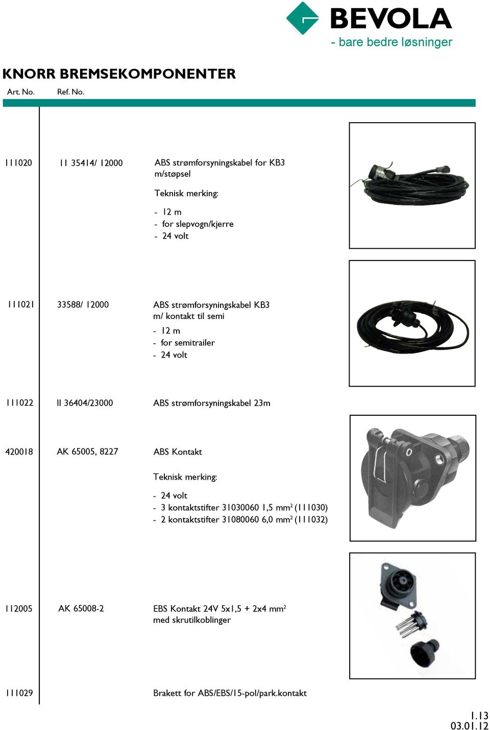 strømforsyningskabel 23m 420018 AK 65005, 8227 ABS Kontakt Teknisk merking: - 24 volt - 3 kontaktstifter 31030060 1,5 mm 2 (111030) - 2