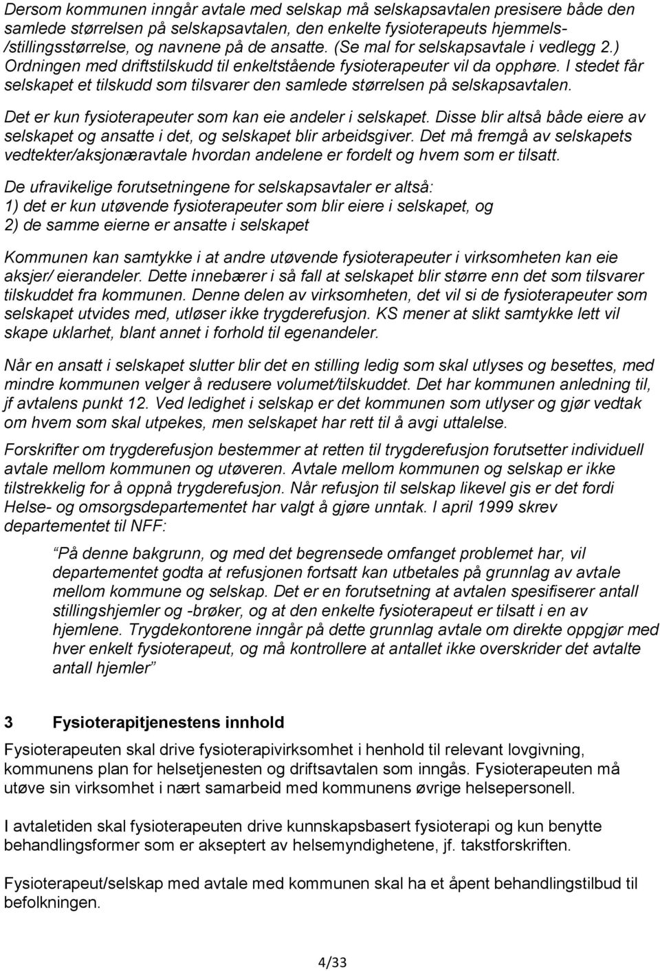 I stedet får selskapet et tilskudd som tilsvarer den samlede størrelsen på selskapsavtalen. Det er kun fysioterapeuter som kan eie andeler i selskapet.