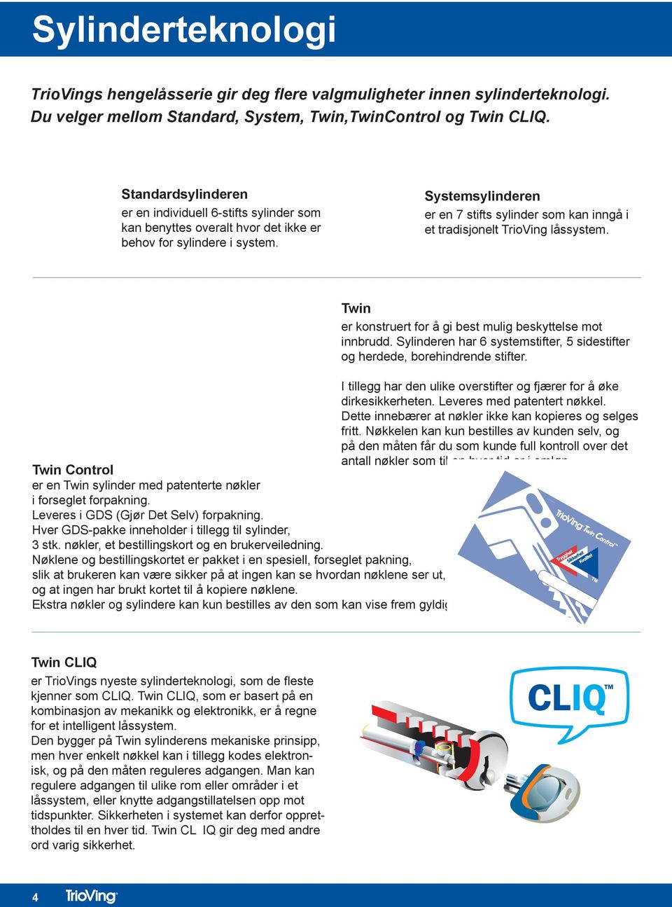 Systemsylinderen er en 7 stifts sylinder som kan inngå i et tradisjonelt TrioVing låssystem. Twin Control er en Twin sylinder med patenterte nøkler i forseglet forpakning.