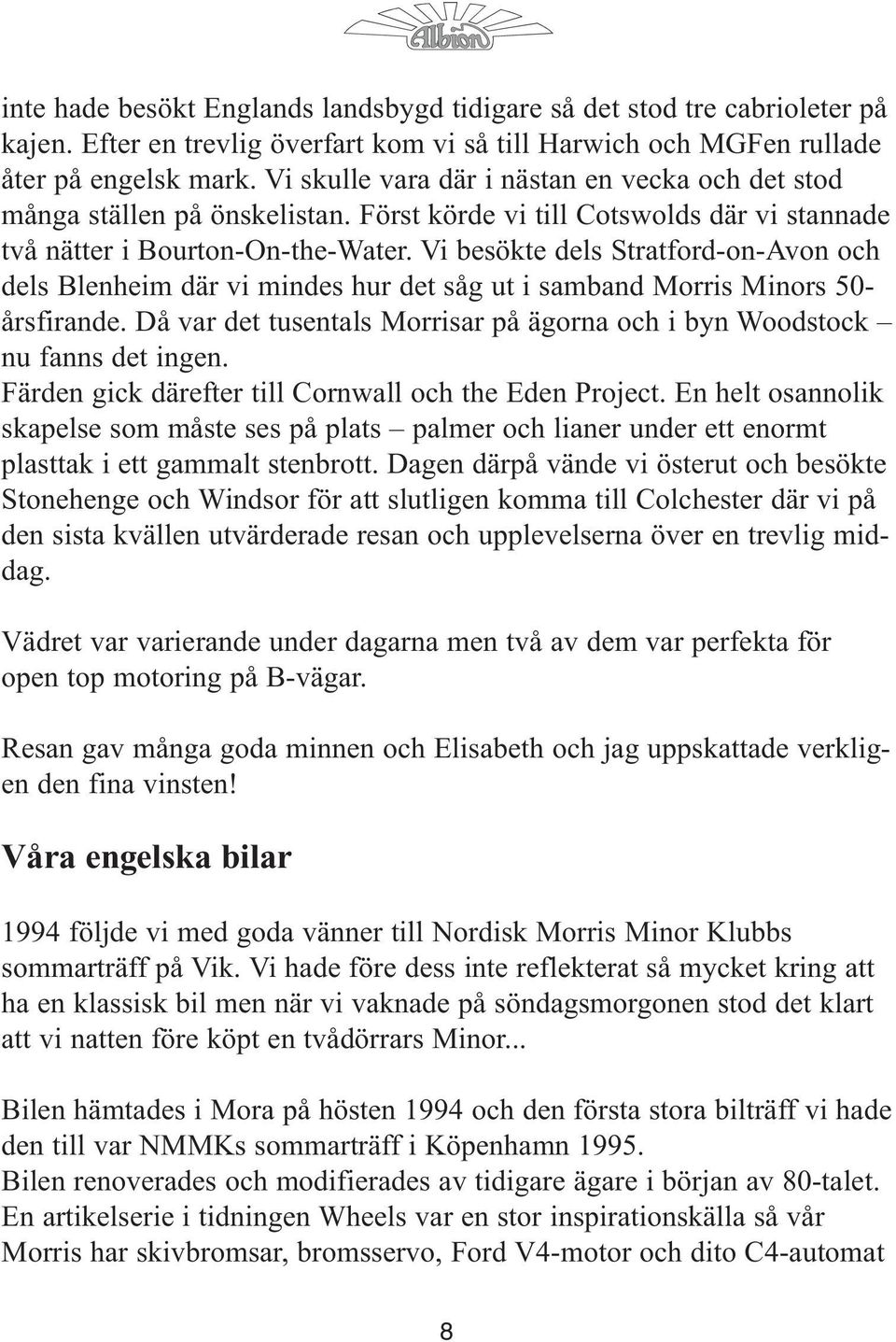 Vi besökte dels Stratford-on-Avon och dels Blenheim där vi mindes hur det såg ut i samband Morris Minors 50- årsfirande. Då var det tusentals Morrisar på ägorna och i byn Woodstock nu fanns det ingen.