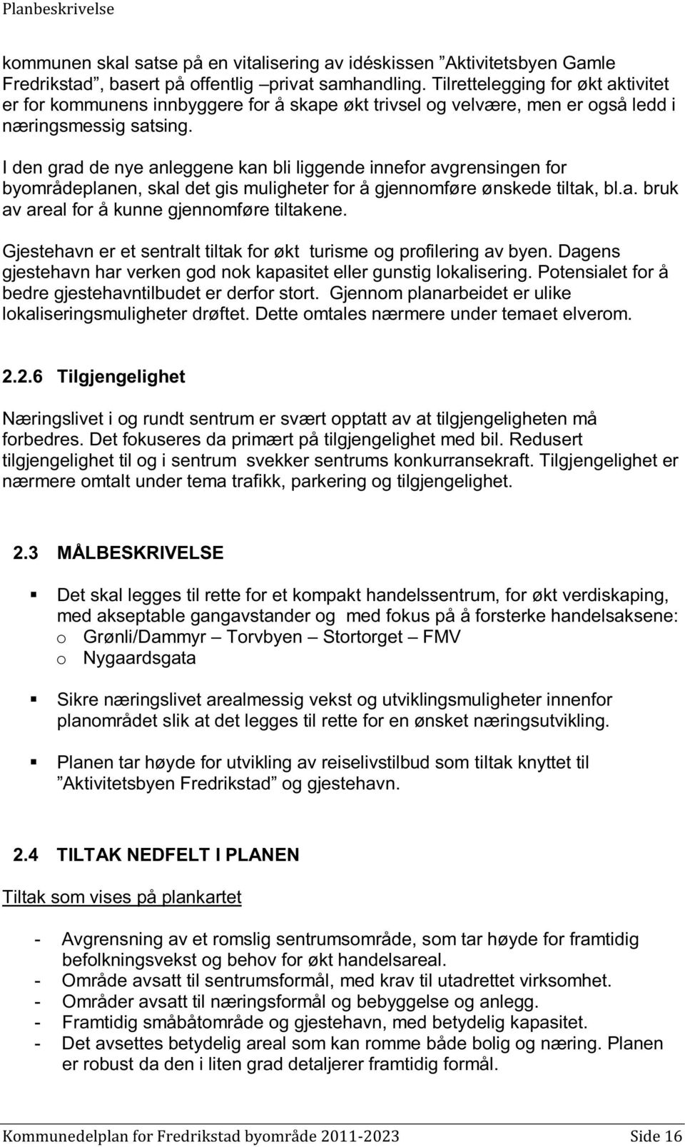 I den grad de nye anleggene kan bli liggende innefor avgrensingen for byområdeplanen, skal det gis muligheter for å gjennomføre ønskede tiltak, bl.a. bruk av areal for å kunne gjennomføre tiltakene.