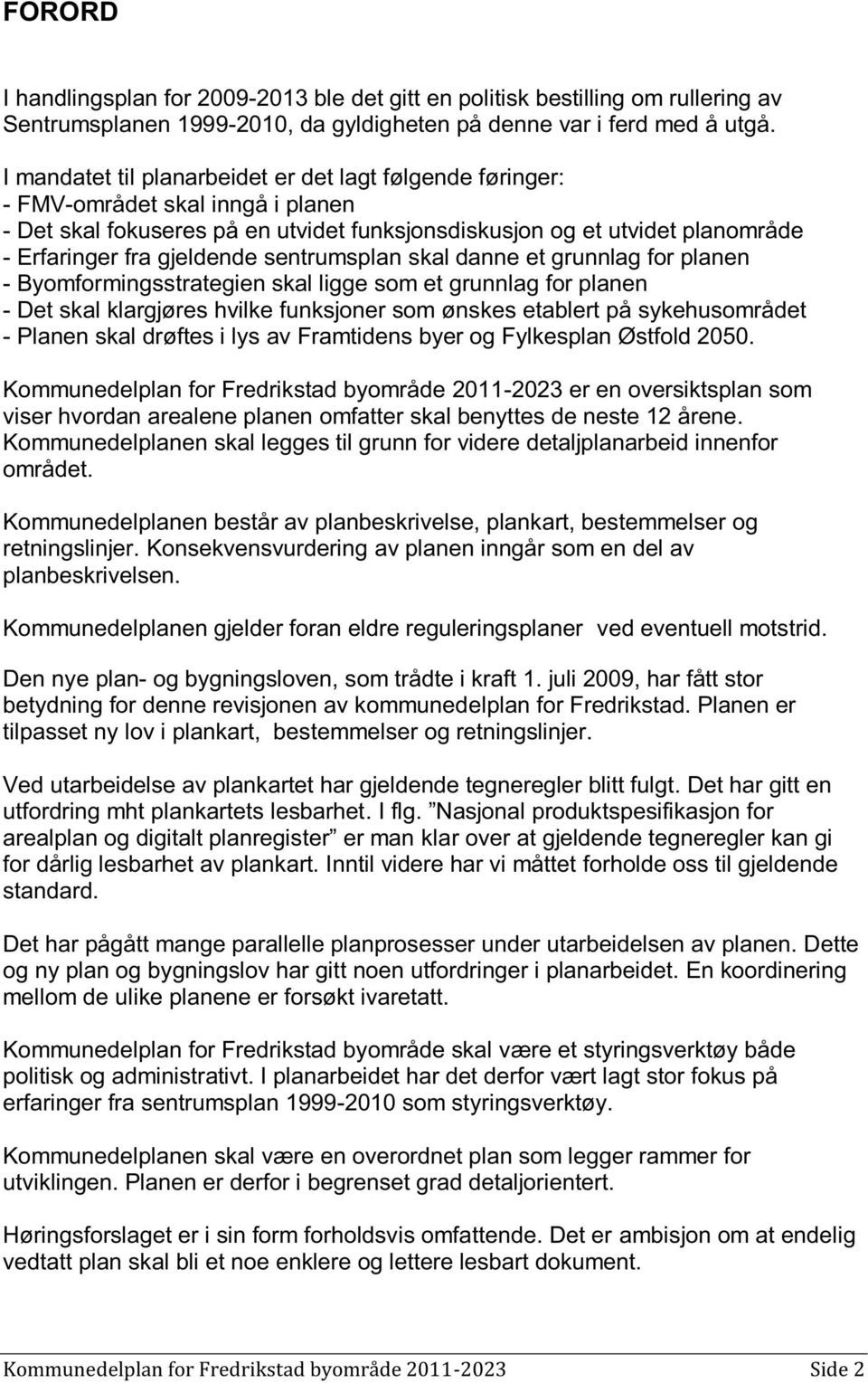 sentrumsplan skal danne et grunnlag for planen - Byomformingsstrategien skal ligge som et grunnlag for planen - Det skal klargjøres hvilke funksjoner som ønskes etablert på sykehusområdet - Planen