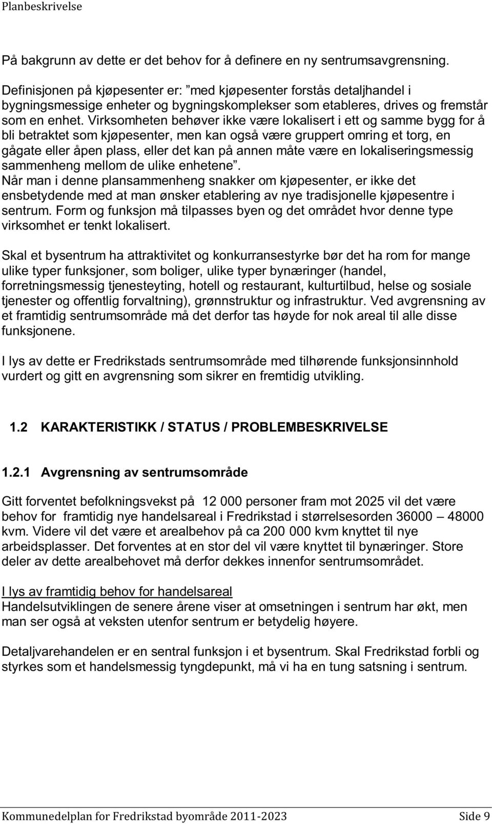 Virksomheten behøver ikke være lokalisert i ett og samme bygg for å bli betraktet som kjøpesenter, men kan også være gruppert omring et torg, en gågate eller åpen plass, eller det kan på annen måte