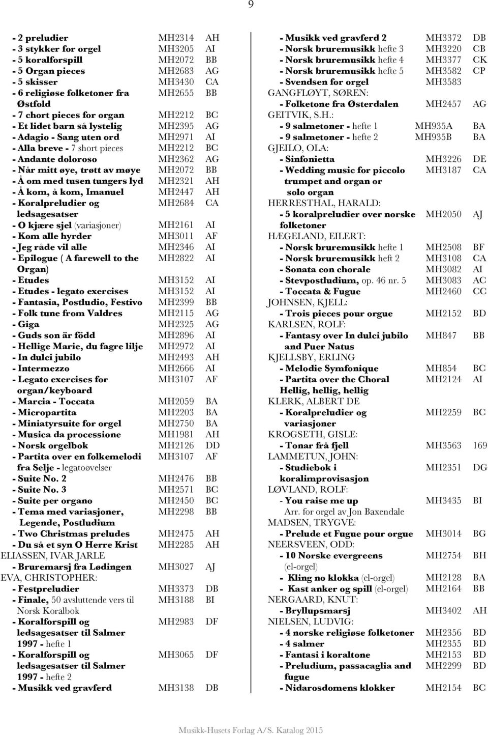 BB - Å om med tusen tungers lyd MH2321 AH - Å kom, å kom, Imanuel MH2447 AH - Koralpreludier og MH2684 CA ledsagesatser - O kjære sjel (variasjoner) MH2161 AI - Kom alle hyrder MH3011 AF - Jeg råde