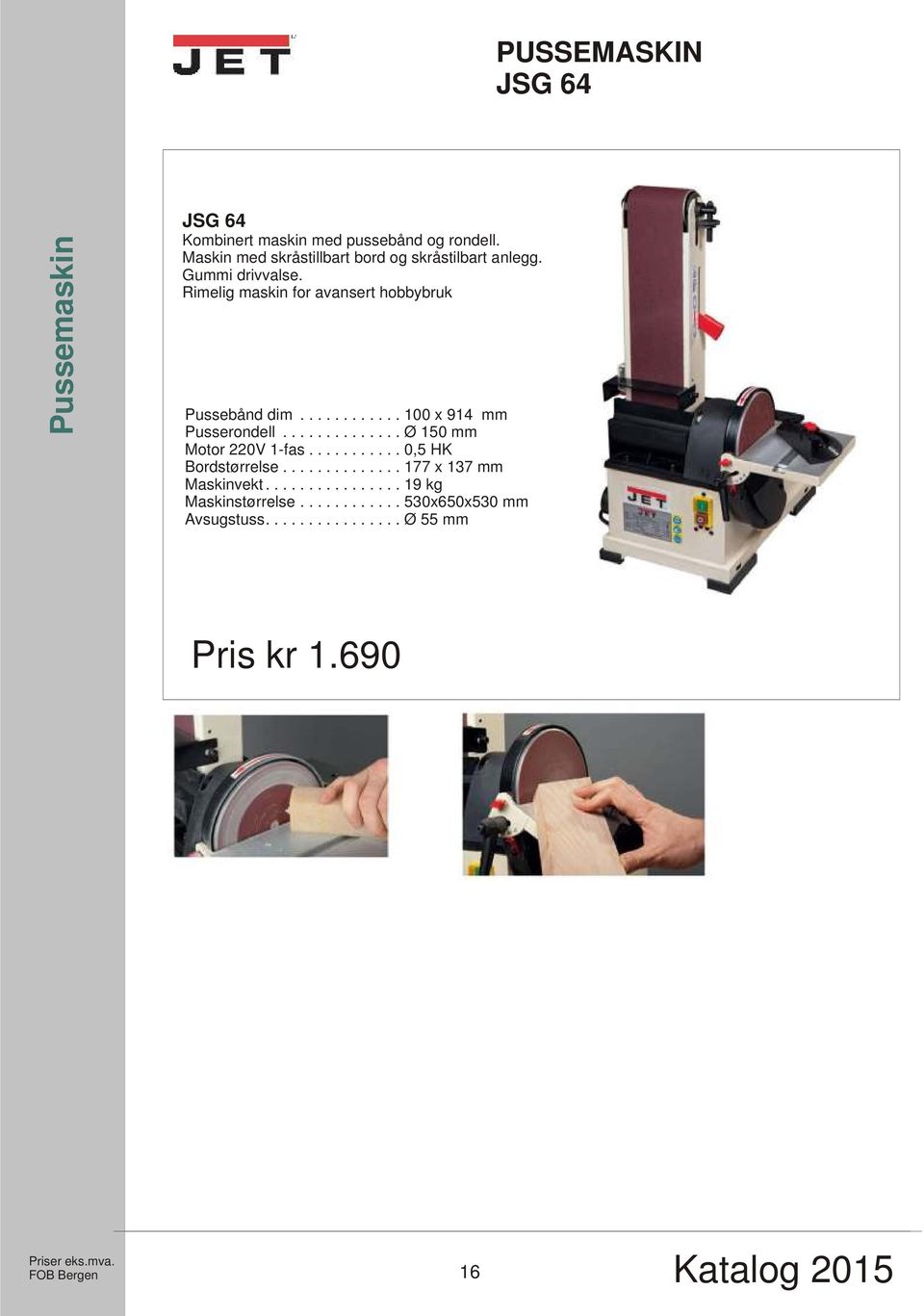 Rimelig maskin for avansert hobbybruk Pussebånd dim............ 100 x 914 mm Pusserondell.............. Ø 150 mm Motor 220V 1-fas.