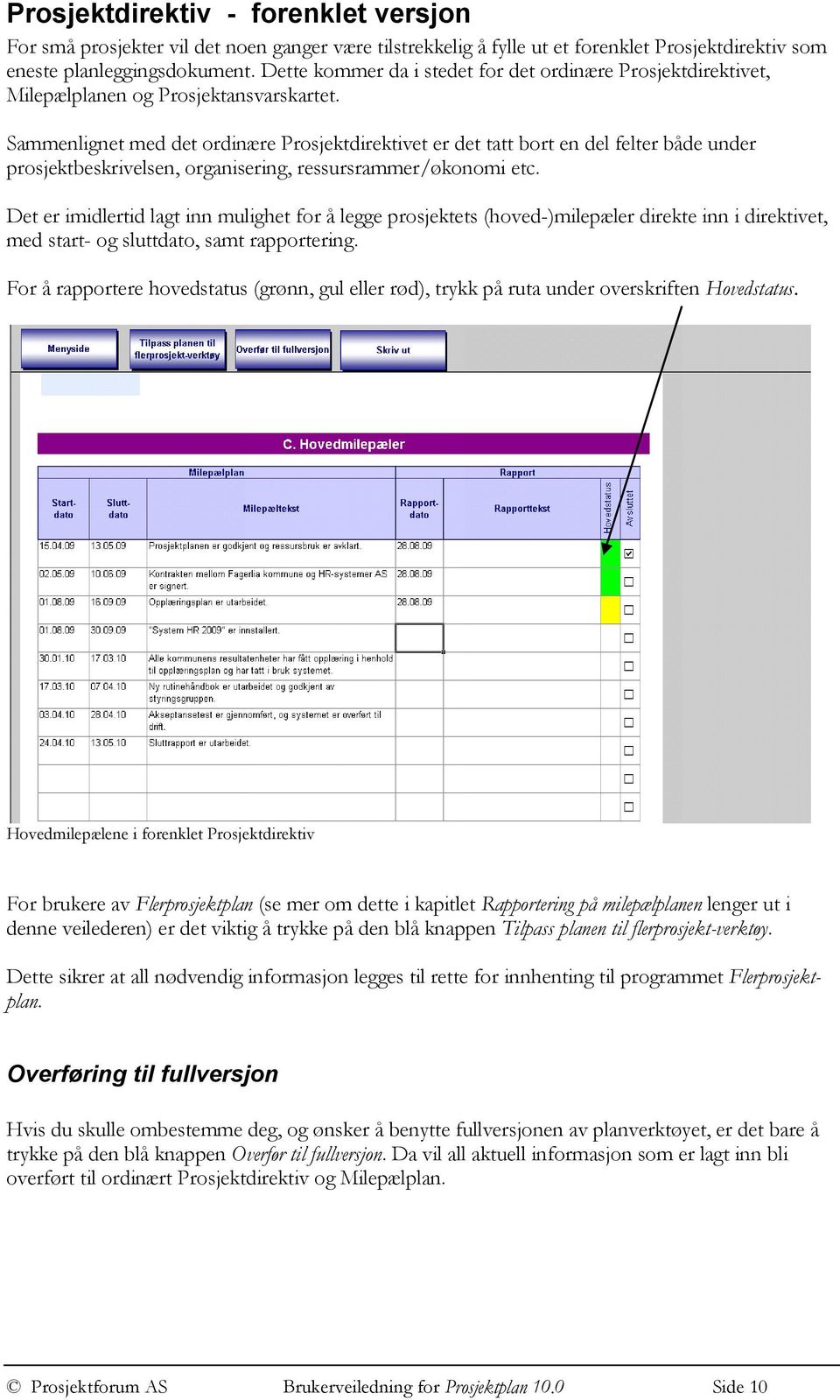 Sammenlignet med det ordinære Prosjektdirektivet er det tatt bort en del felter både under prosjektbeskrivelsen, organisering, ressursrammer/økonomi etc.