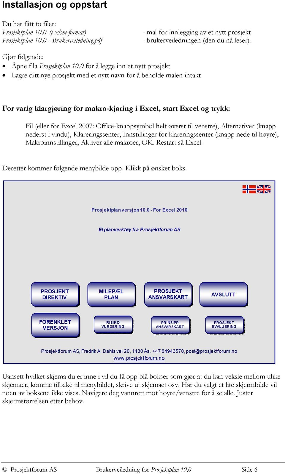 0 for å legge inn et nytt prosjekt Lagre ditt nye prosjekt med et nytt navn for å beholde malen intakt For varig klargjøring for makro-kjøring i Excel, start Excel og trykk: Fil (eller for Excel