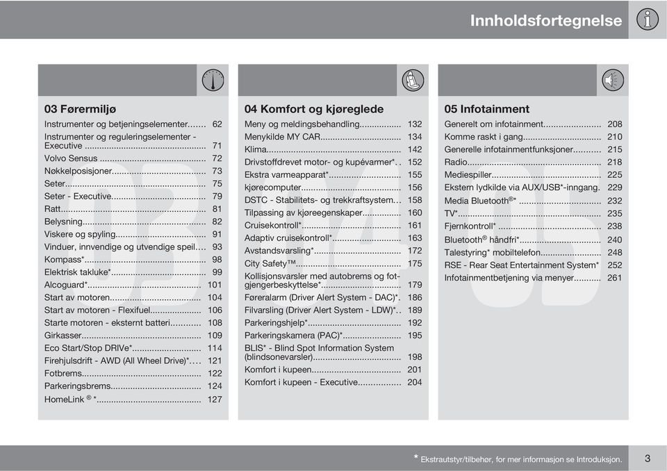 .. 104 Start av motoren - Flexifuel... 106 Starte motoren - eksternt batteri... 108 Girkasser... 109 Eco Start/Stop DRIVe*... 114 Firehjulsdrift - AWD (All Wheel Drive)*... 121 Fotbrems.