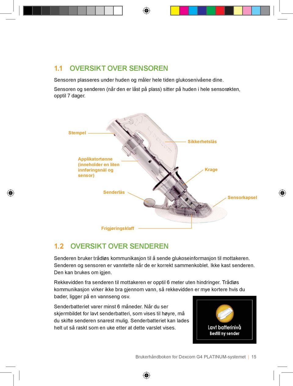 2 OVERSIKT OVER SENDEREN Senderen bruker trådløs kommunikasjon til å sende glukoseinformasjon til mottakeren. Senderen og sensoren er vanntette når de er korrekt sammenkoblet. Ikke kast senderen.