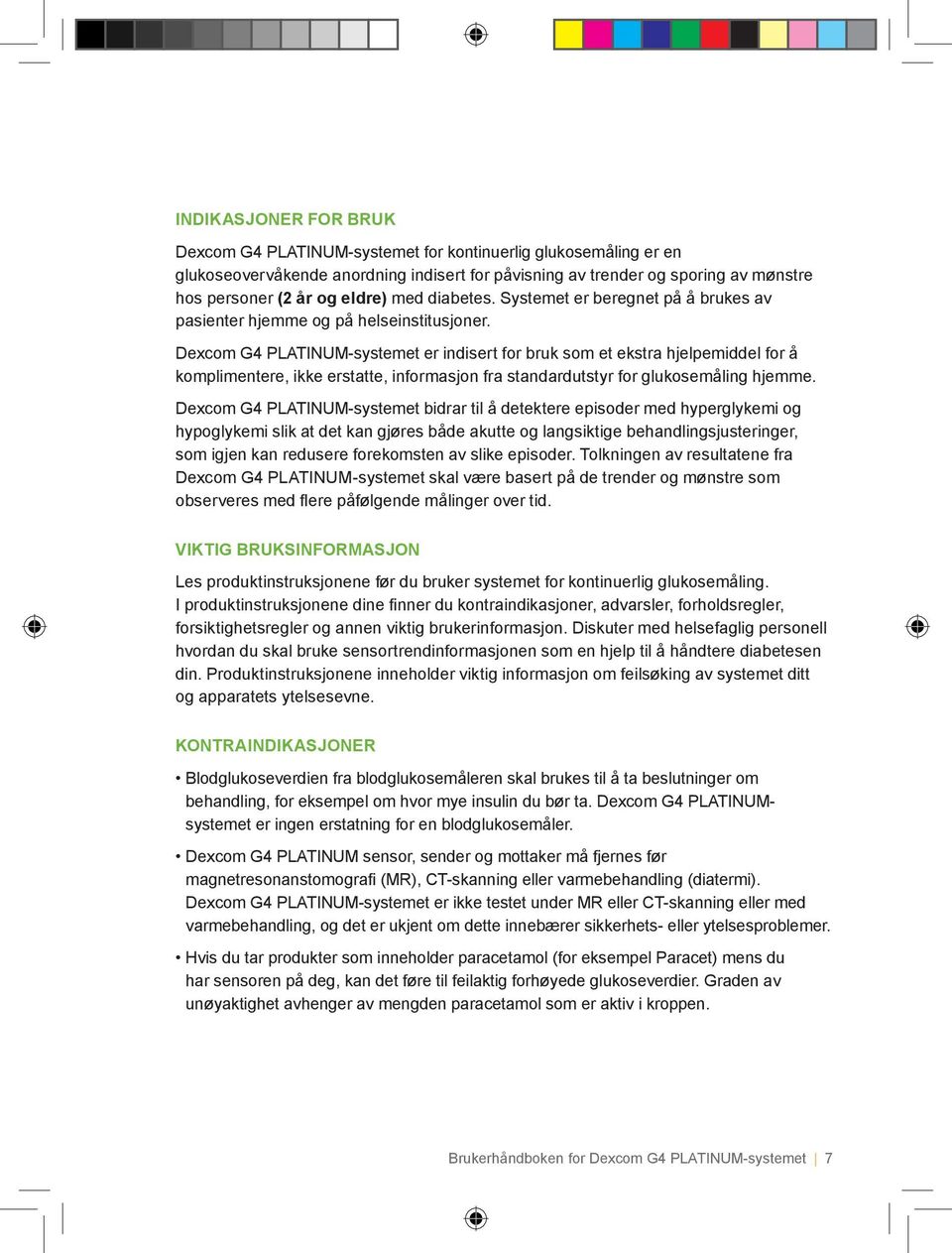 Dexcom G4 PLATINUM-systemet er indisert for bruk som et ekstra hjelpemiddel for å komplimentere, ikke erstatte, informasjon fra standardutstyr for glukosemåling hjemme.