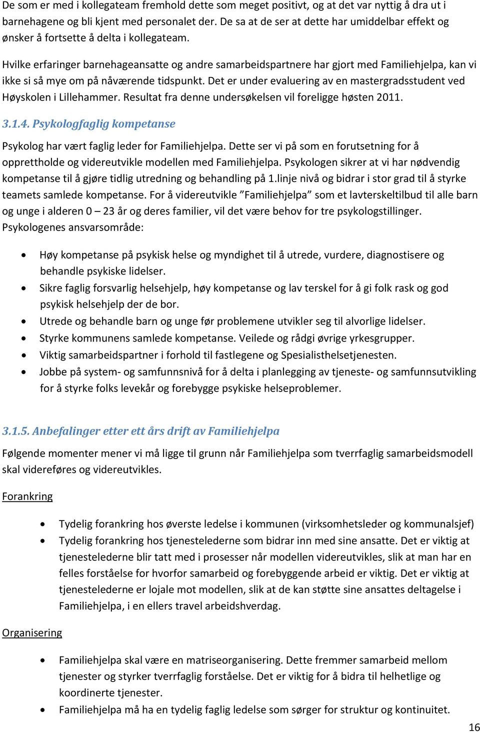 Hvilke erfaringer barnehageansatte og andre samarbeidspartnere har gjort med Familiehjelpa, kan vi ikke si så mye om på nåværende tidspunkt.