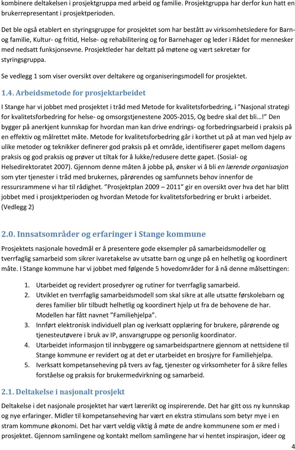 mennesker med nedsatt funksjonsevne. Prosjektleder har deltatt på møtene og vært sekretær for styringsgruppa. Se vedlegg 1 som viser oversikt over deltakere og organiseringsmodell for prosjektet. 1.4.