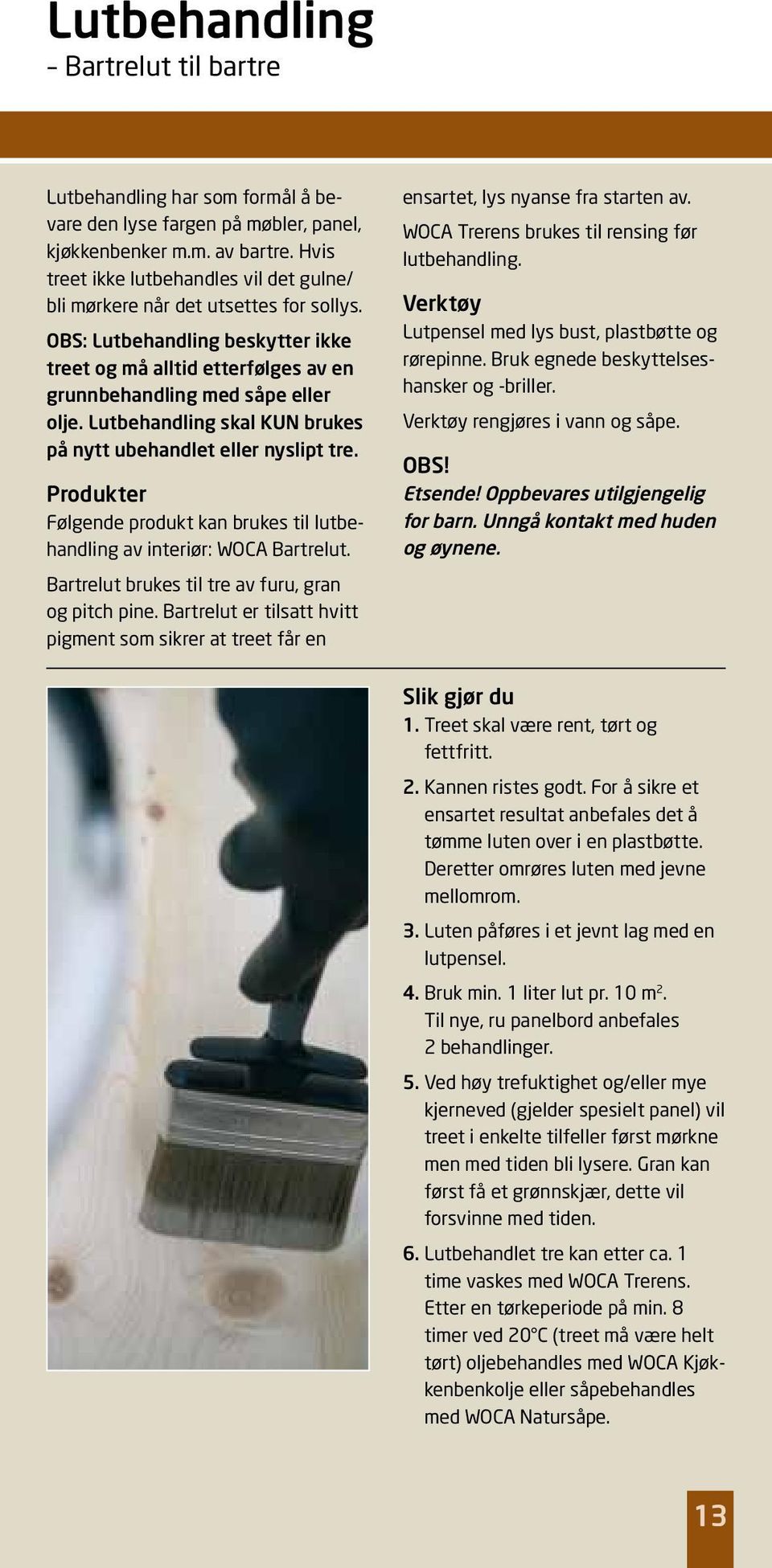 Lutbehandling skal KUN brukes på nytt ubehandlet eller nyslipt tre. Følgende produkt kan brukes til lutbehandling av interiør: WOCA Bartrelut. Bartrelut brukes til tre av furu, gran og pitch pine.