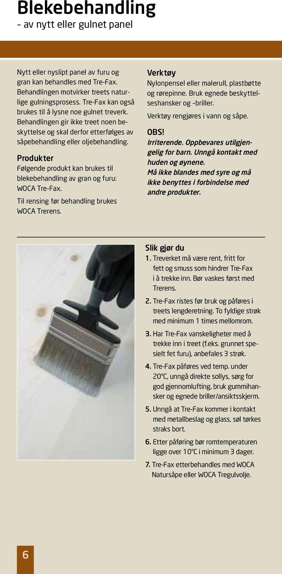 Følgende produkt kan brukes til blekebehandling av gran og furu: WOCA Tre-Fax. Til rensing før behandling brukes WOCA Trerens. Nylonpensel eller malerull, plastbøtte og rørepinne.