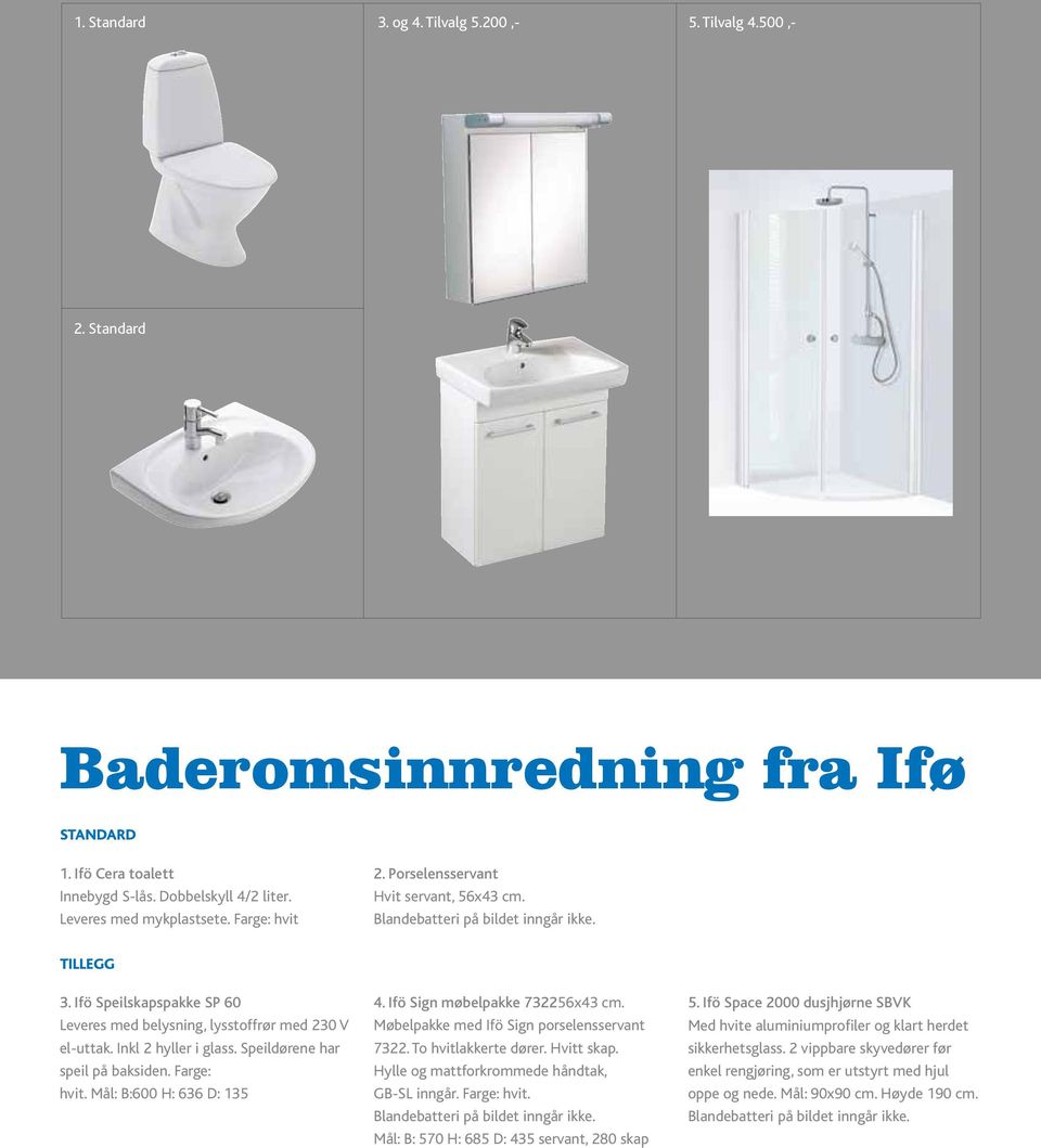 toalett speil Farge: hvit 3. Ifö på baksiden. Speilskapspakke SP 60 Innebygd S-lås. Dobbelskyl 4/2 liter. Farge: Leveres hvit. Mål: belysning, B:600 H: lysstoffrør 636 D: 135 me Leveres mykplastsete.