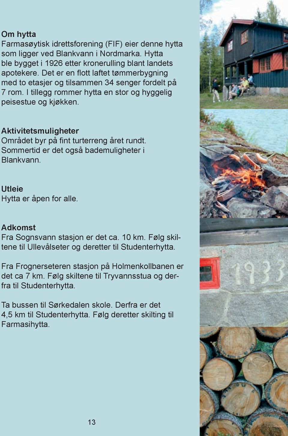 Aktivitetsmuligheter Området byr på fint turterreng året rundt. Sommertid er det også bademuligheter i Blankvann. Utleie Hytta er åpen for alle. Adkomst Fra Sognsvann stasjon er det ca. 10 km.