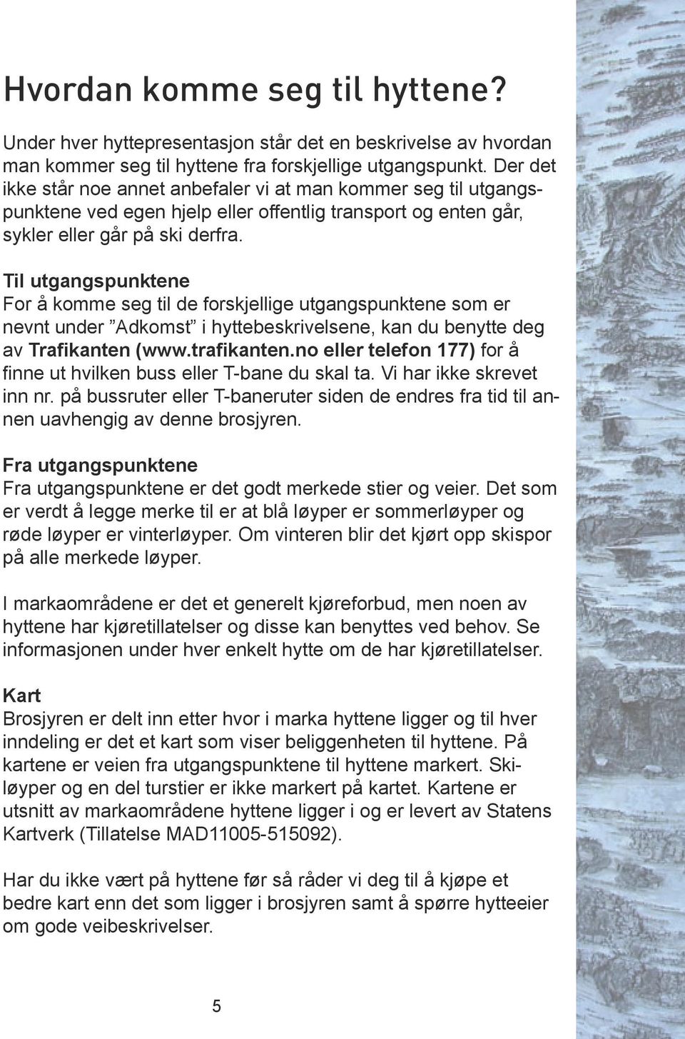 Til utgangspunktene For å komme seg til de forskjellige utgangspunktene som er nevnt under Adkomst i hyttebeskrivelsene, kan du benytte deg av Trafikanten (www.trafikanten.