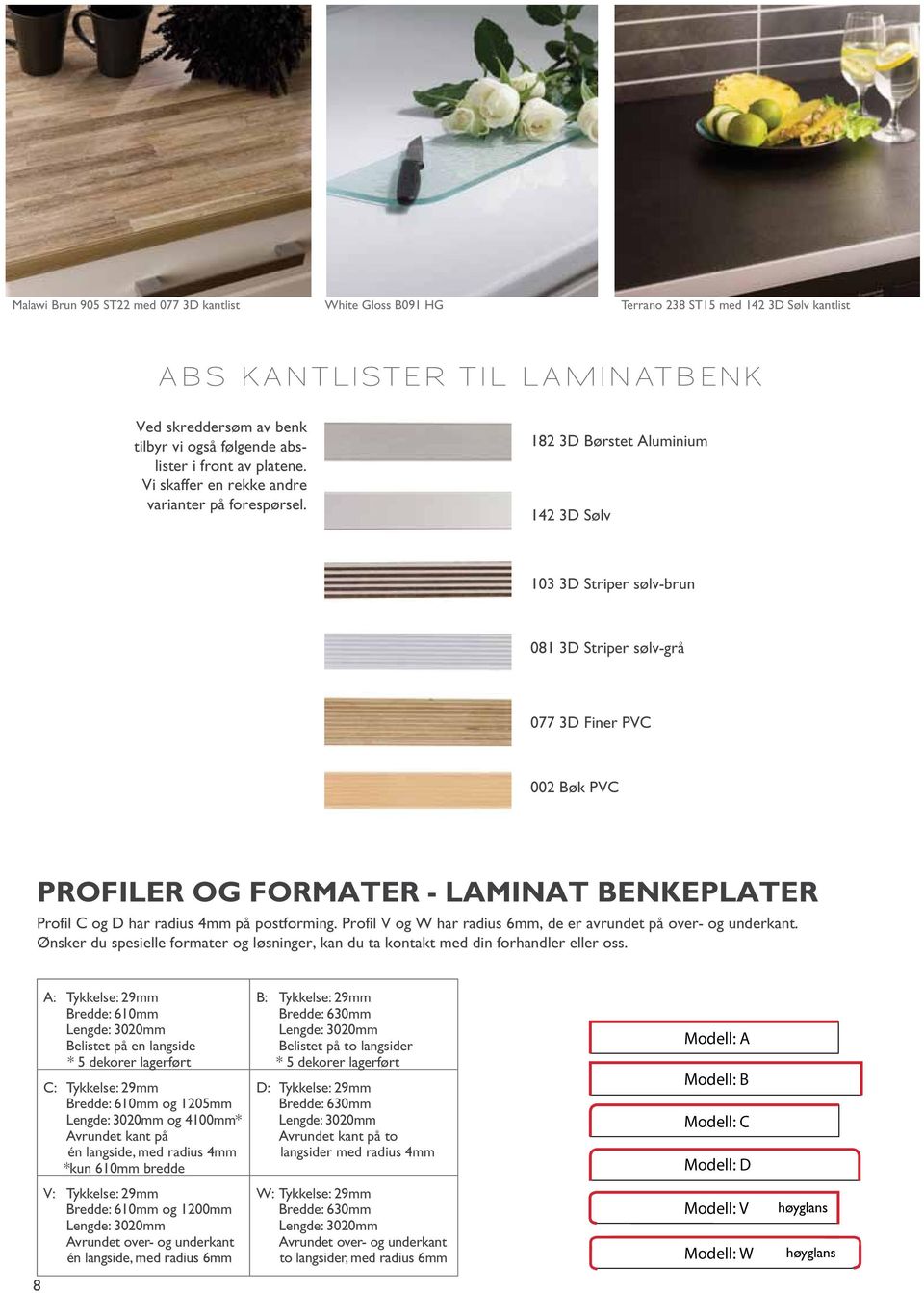 182 3D Børstet Aluminium 142 3D Sølv 103 3D Striper sølv-brun 081 3D Striper sølv-grå 077 3D Finer PVC 002 Bøk PVC PROFILER OG FORMATER - LAMINAT BENKEPLATER Profil C og D har radius 4mm på