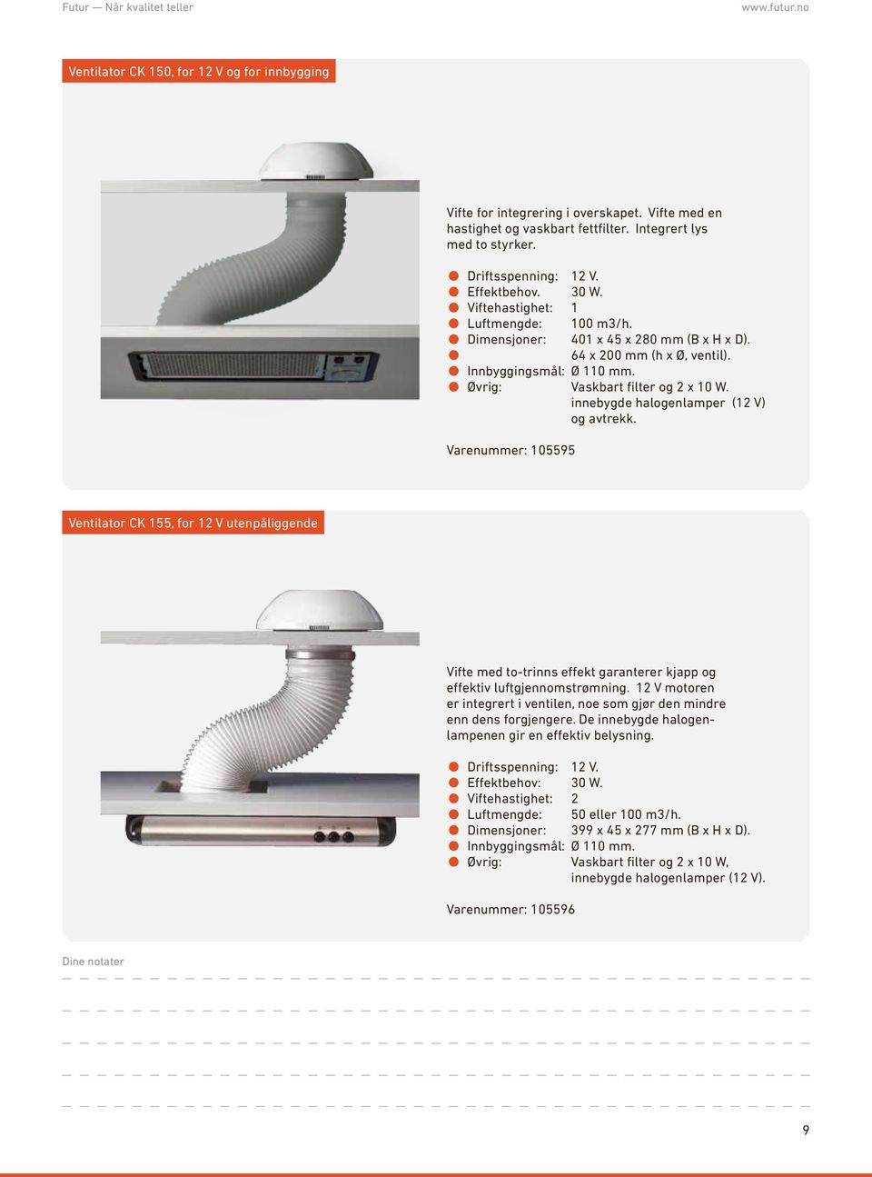 innebygde halogenlamper (12 V) og avtrekk. Varenummer: 105595 Ventilator CK 155, for 12 V utenpåliggende Vifte med to-trinns effekt garanterer kjapp og effektiv luftgjennomstrømning.