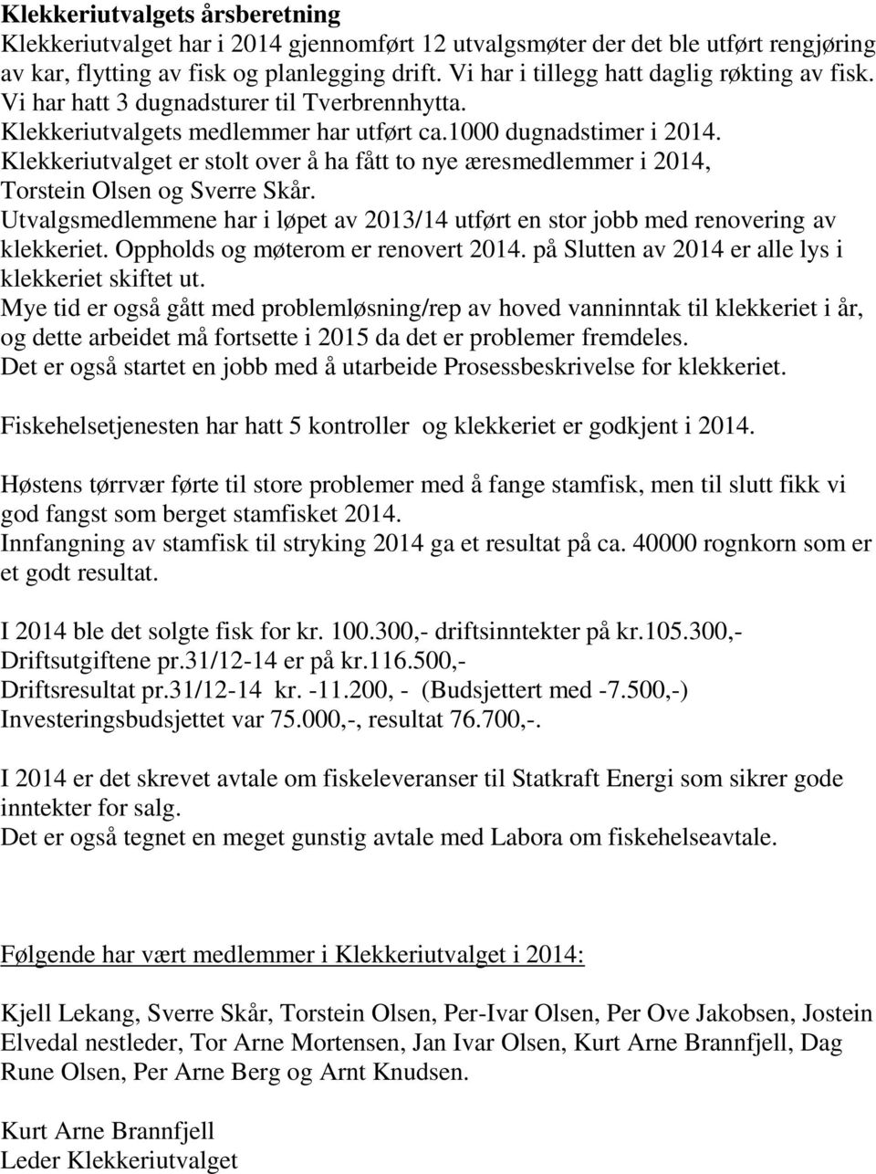 Klekkeriutvalget er stolt over å ha fått to nye æresmedlemmer i 2014, Torstein Olsen og Sverre Skår. Utvalgsmedlemmene har i løpet av 2013/14 utført en stor jobb med renovering av klekkeriet.