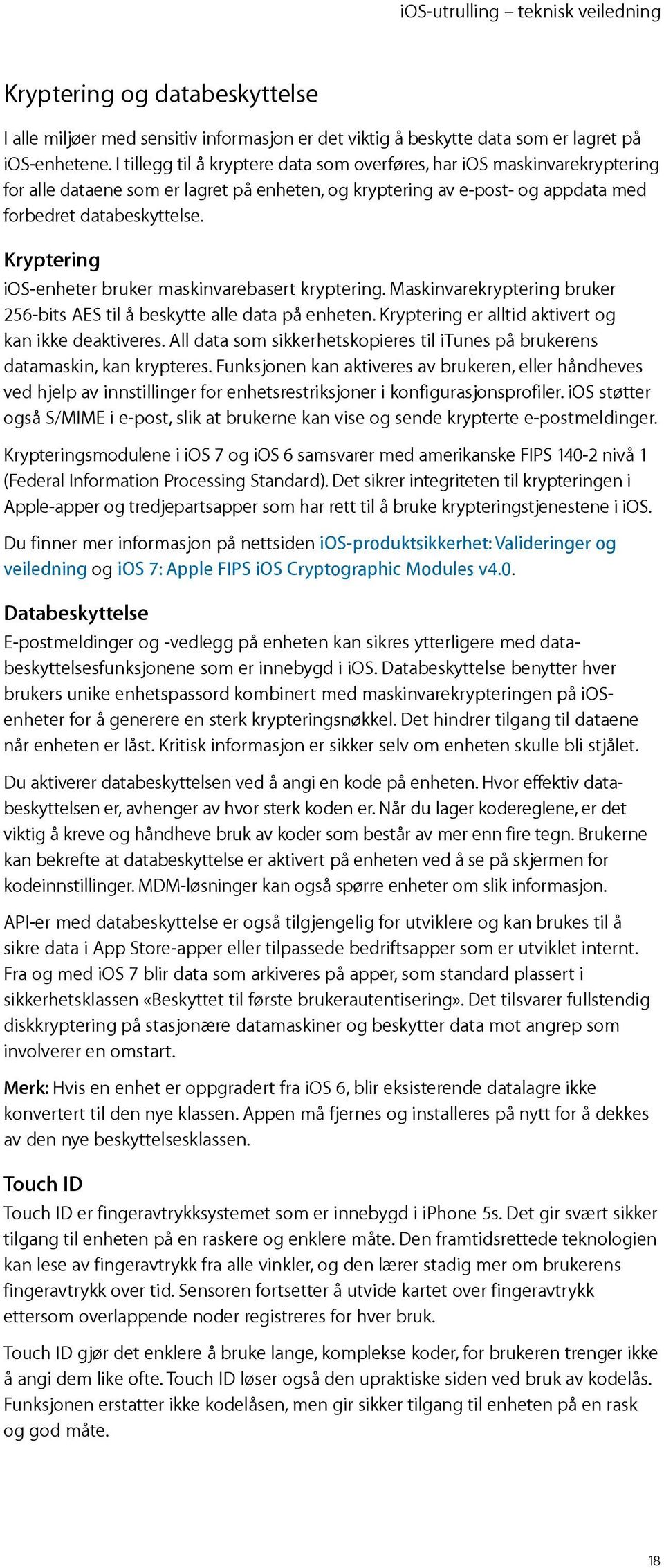 Kryptering ios-enheter bruker maskinvarebasert kryptering. Maskinvarekryptering bruker 256-bits AES til å beskytte alle data på enheten. Kryptering er alltid aktivert og kan ikke deaktiveres.