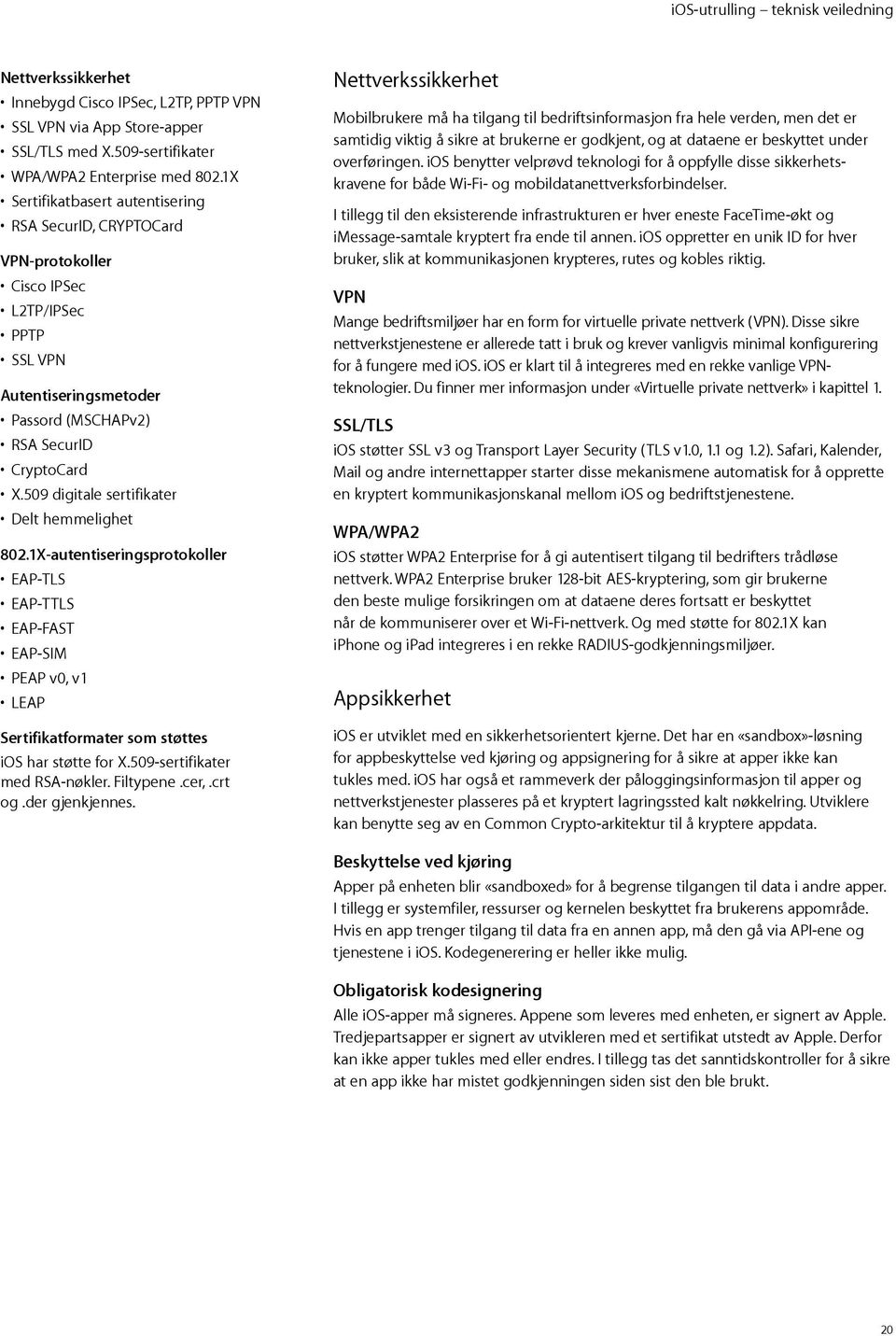 509 digitale sertifikater Delt hemmelighet 802.1X-autentiseringsprotokoller EAP-TLS EAP-TTLS EAP-FAST EAP-SIM PEAP v0, v1 LEAP Sertifikatformater som støttes ios har støtte for X.