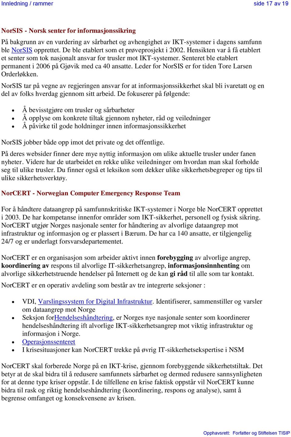 Leder fr NrSIS er fr tiden Tre Larsen Orderløkken. NrSIS tar på vegne av regjeringen ansvar fr at infrmasjnssikkerhet skal bli ivaretatt g en del av flks hverdag gjennm sitt arbeid.