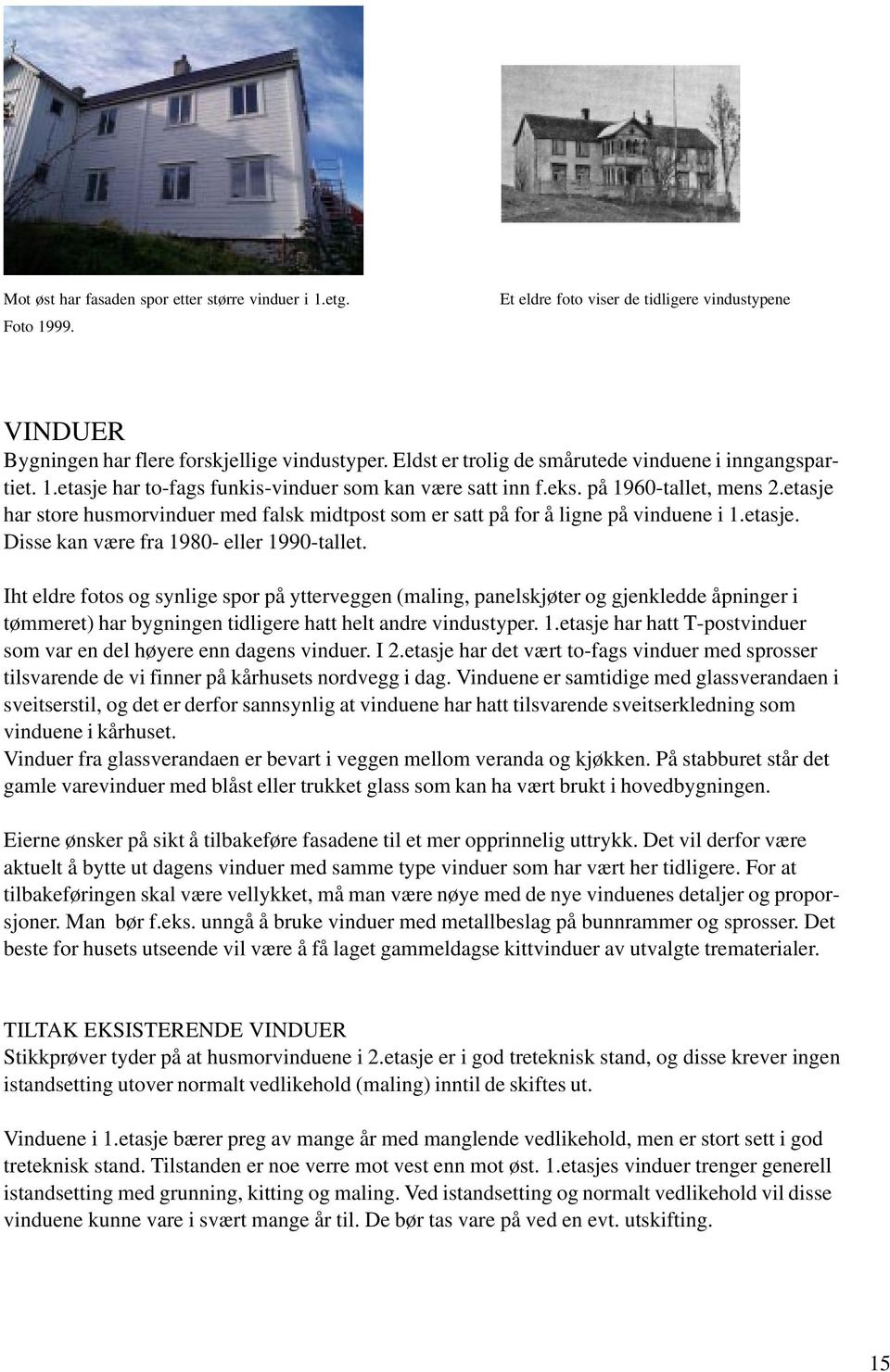 etasje har store husmorvinduer med falsk midtpost som er satt på for å ligne på vinduene i 1.etasje. Disse kan være fra 1980- eller 1990-tallet.