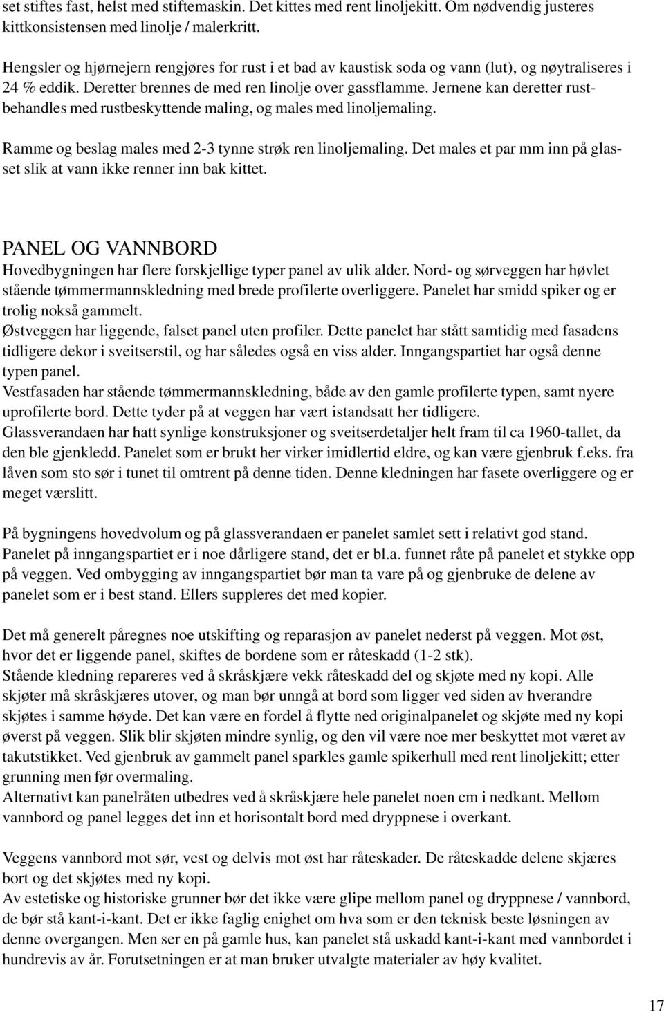 Jernene kan deretter rustbehandles med rustbeskyttende maling, og males med linoljemaling. Ramme og beslag males med 2-3 tynne strøk ren linoljemaling.