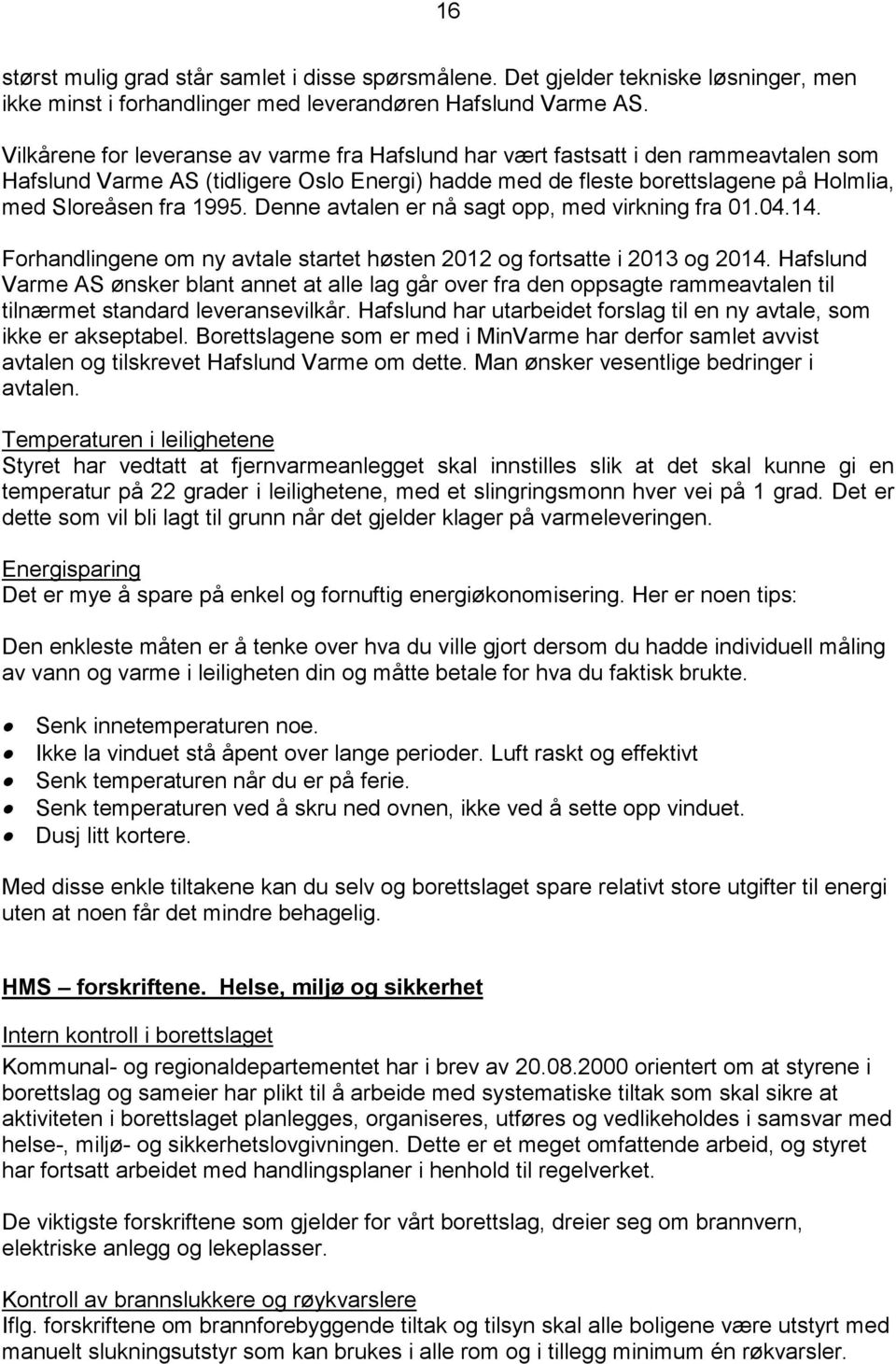 Denne avtalen er nå sagt opp, med virkning fra 01.04.14. Forhandlingene om ny avtale startet høsten 2012 og fortsatte i 2013 og 2014.