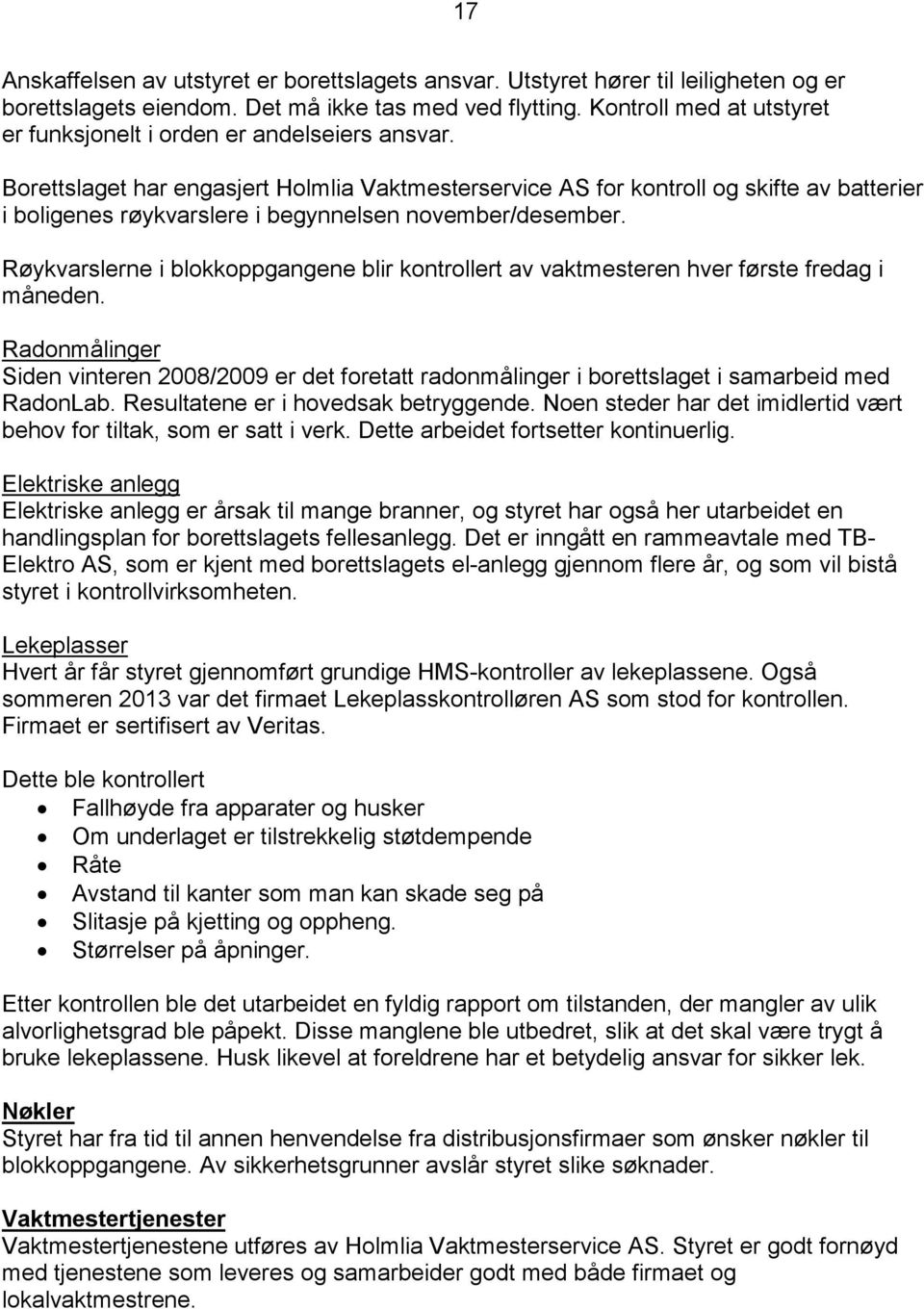 Borettslaget har engasjert Holmlia Vaktmesterservice AS for kontroll og skifte av batterier i boligenes røykvarslere i begynnelsen november/desember.