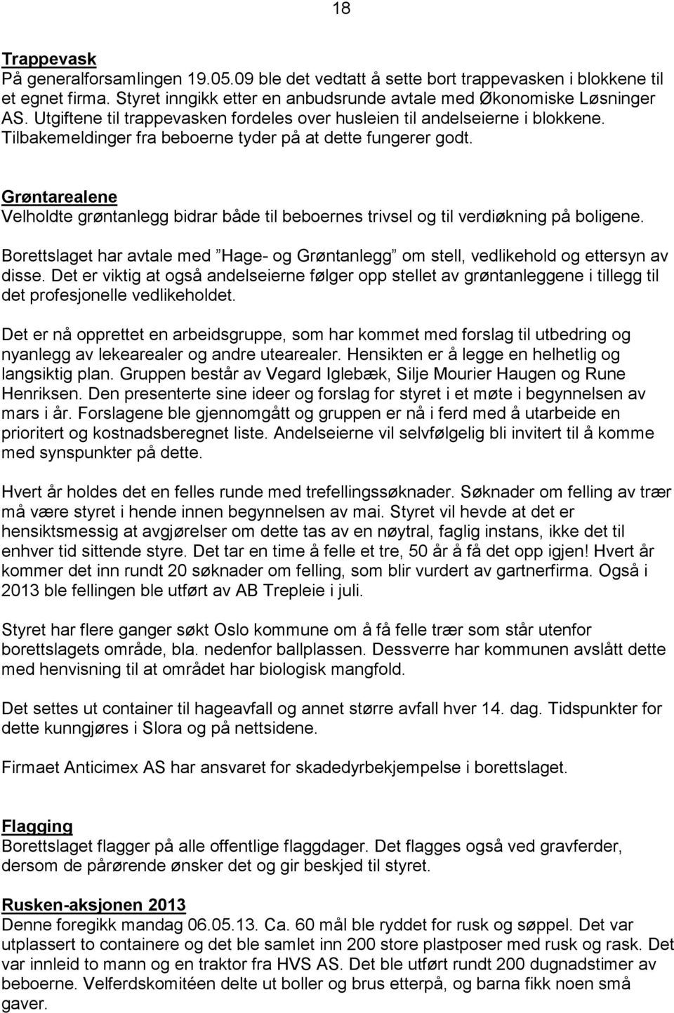 Grøntarealene Velholdte grøntanlegg bidrar både til beboernes trivsel og til verdiøkning på boligene. Borettslaget har avtale med Hage- og Grøntanlegg om stell, vedlikehold og ettersyn av disse.