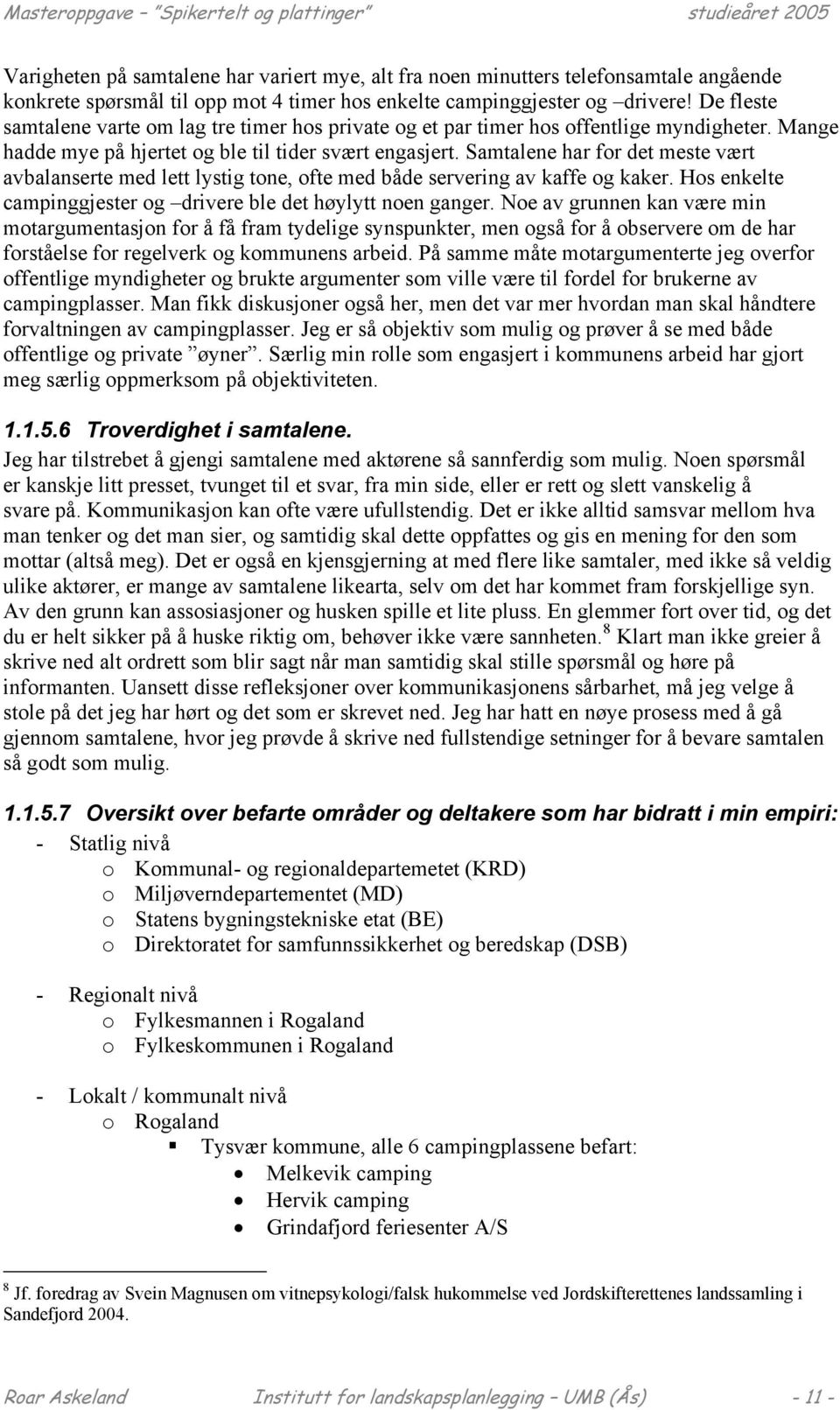 Samtalene har for det meste vært avbalanserte med lett lystig tone, ofte med både servering av kaffe og kaker. Hos enkelte campinggjester og drivere ble det høylytt noen ganger.