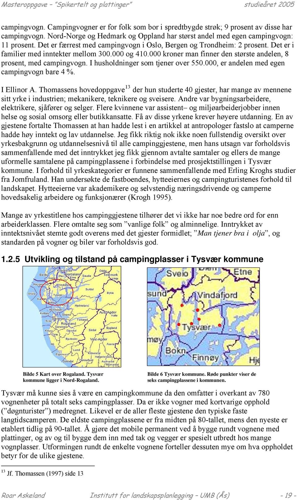 I husholdninger som tjener over 550.000, er andelen med egen campingvogn bare 4 %. I Ellinor A.