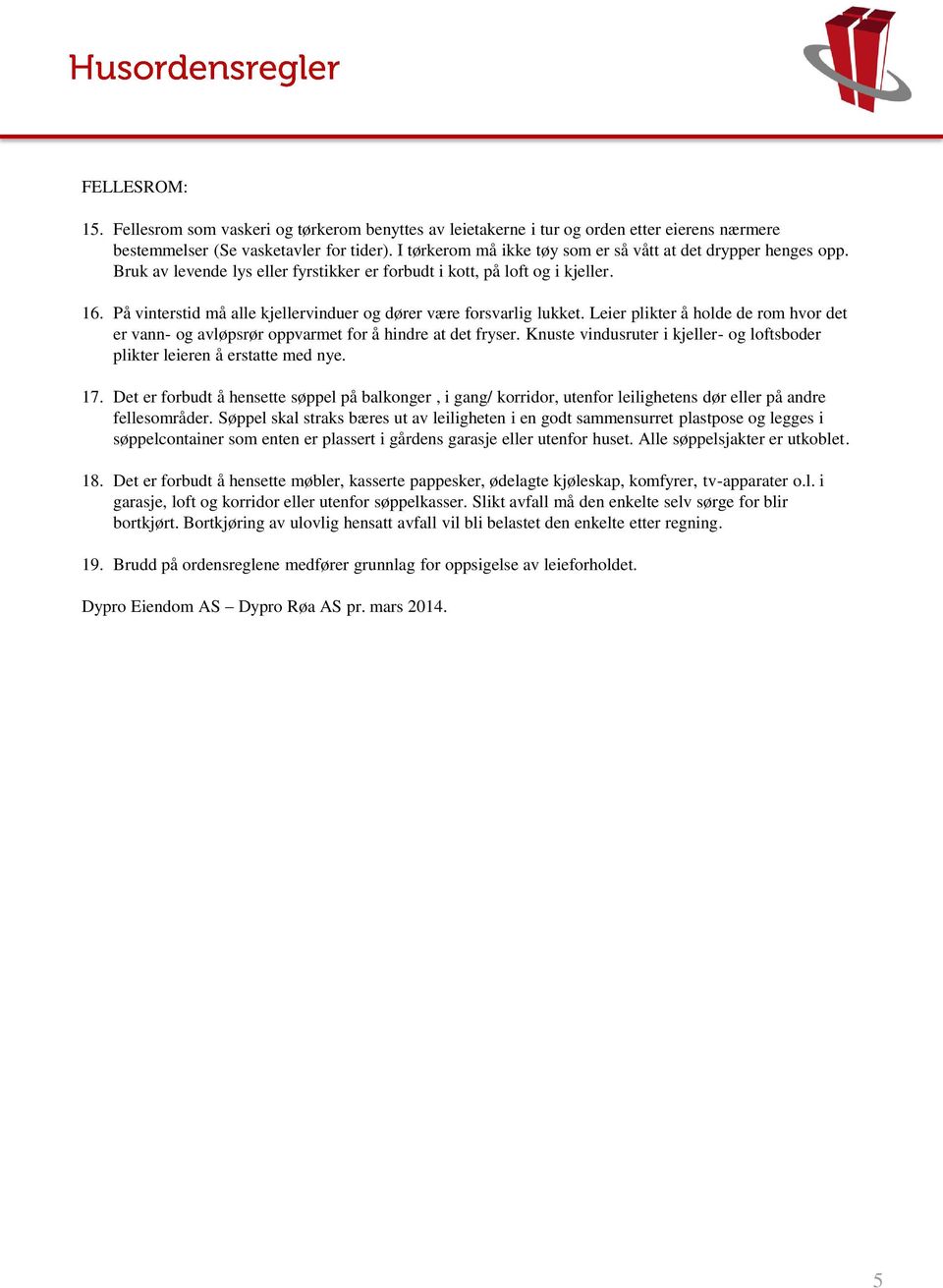 På vinterstid må alle kjellervinduer og dører være forsvarlig lukket. Leier plikter å holde de rom hvor det er vann- og avløpsrør oppvarmet for å hindre at det fryser.